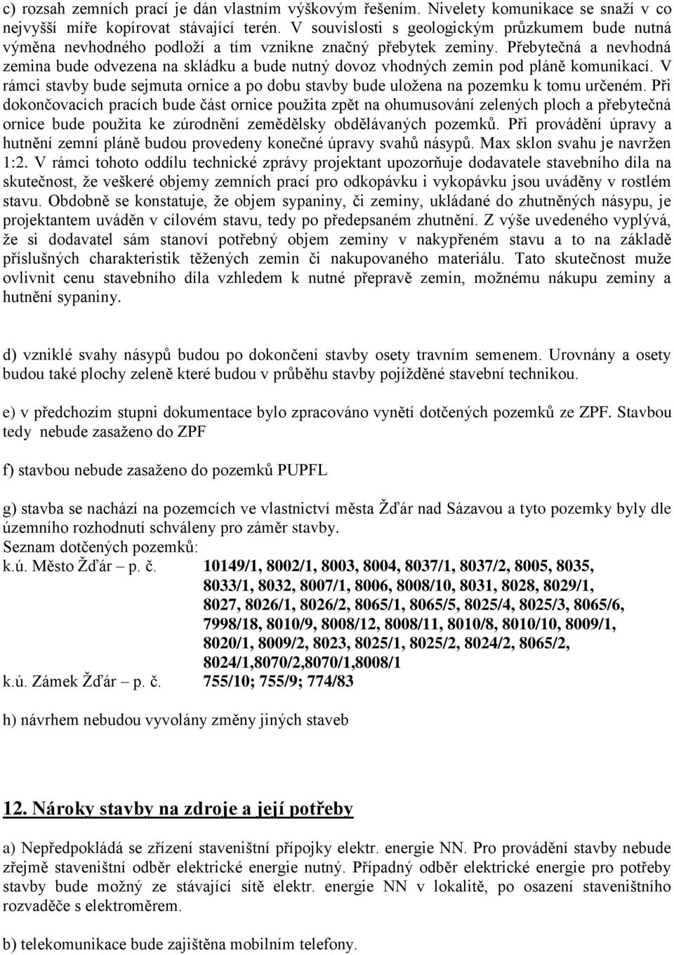 Přebytečná a nevhodná zemina bude odvezena na skládku a bude nutný dovoz vhodných zemin pod pláně komunikací.