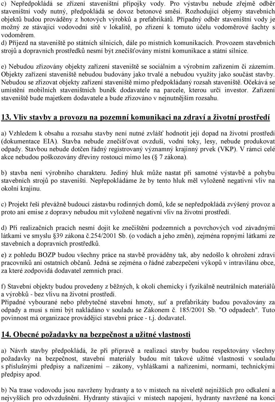 Případný odběr staveništní vody je možný ze stávající vodovodní sítě v lokalitě, po zřízení k tomuto účelu vodoměrové šachty s vodoměrem.