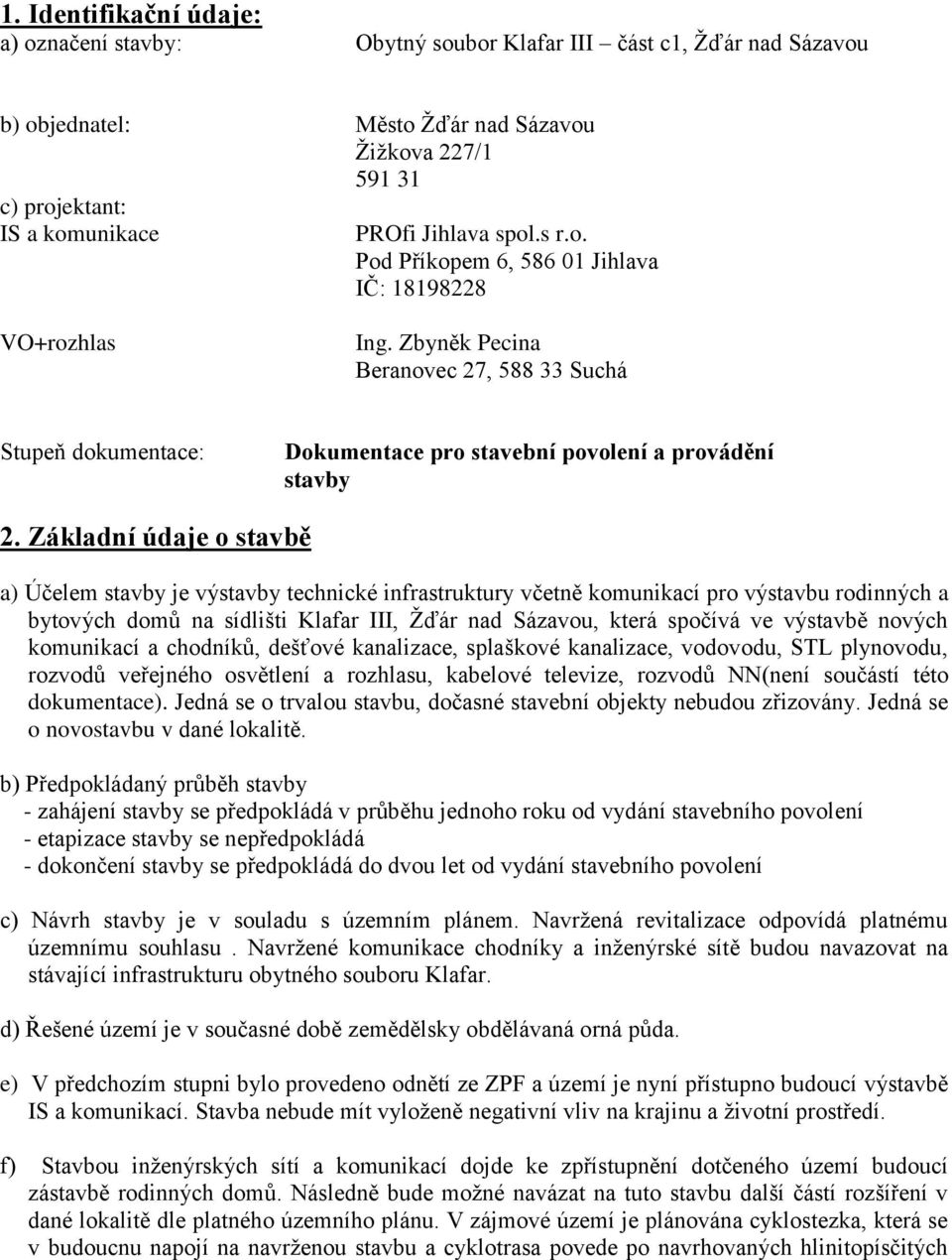 Základní údaje o stavbě a) Účelem stavby je výstavby technické infrastruktury včetně komunikací pro výstavbu rodinných a bytových domů na sídlišti Klafar III, Žďár nad Sázavou, která spočívá ve