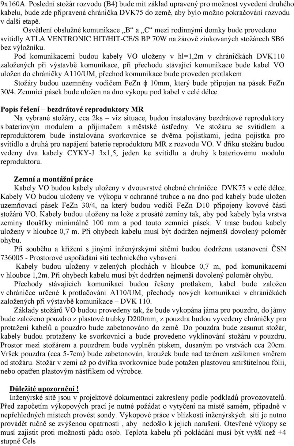 Pod komunikacemi budou kabely VO uloženy v hl=1,2m v chráničkách DVK110 založených při výstavbě komunikace, při přechodu stávající komunikace bude kabel VO uložen do chráničky A110/UM, přechod