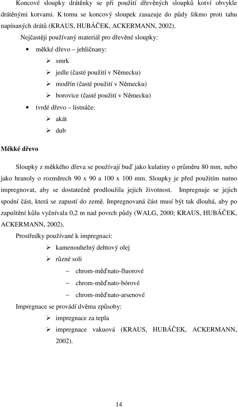 Nejčastěji používaný materiál pro dřevěné sloupky: měkké dřevo jehličnany: smrk jedle (časté použití v Německu) modřín (časté použití v Německu) borovice (časté použití v Německu) tvrdé dřevo