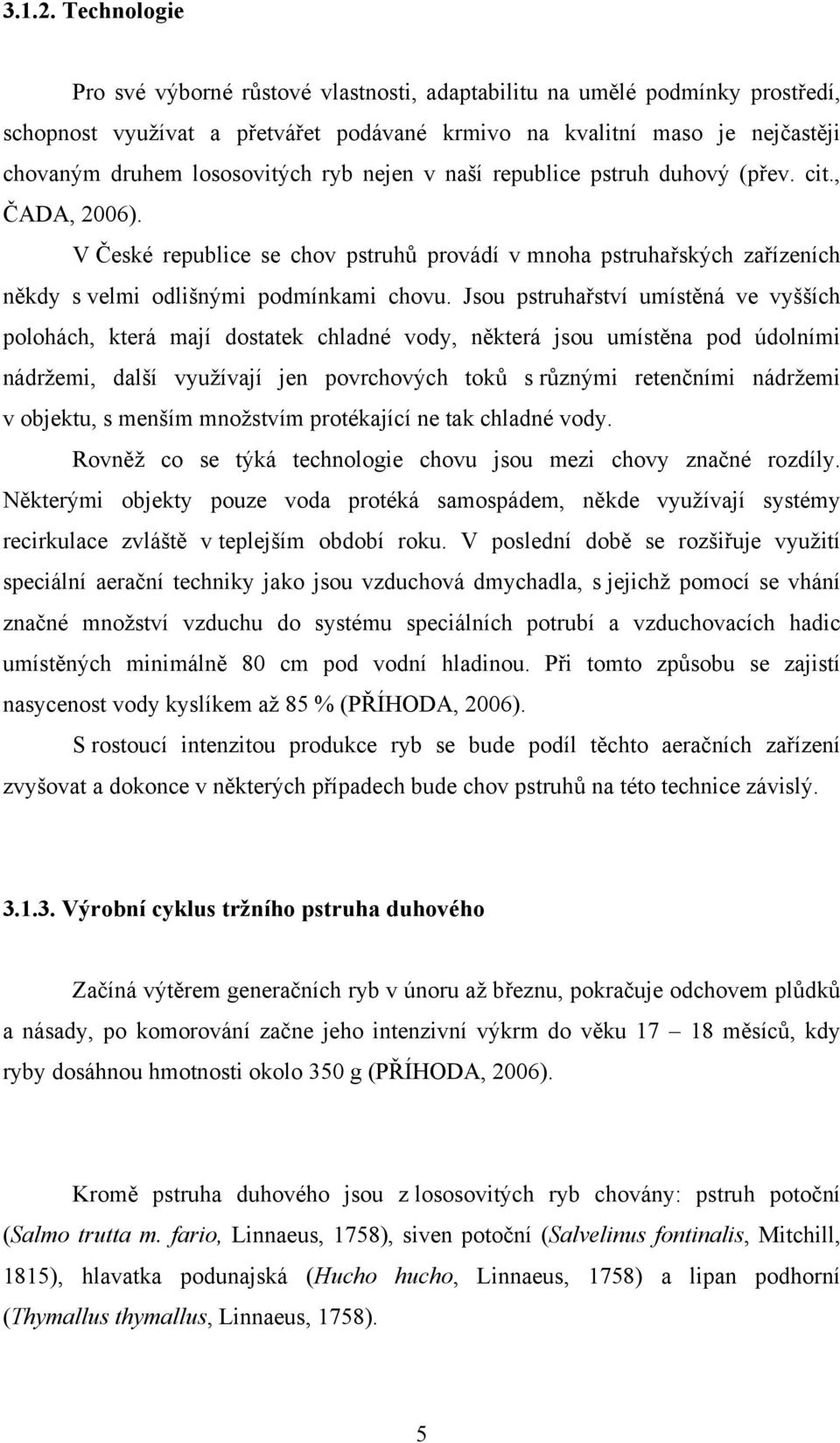 ryb nejen v naší republice pstruh duhový (přev. cit., ČADA, 2006). V České republice se chov pstruhů provádí v mnoha pstruhařských zařízeních někdy s velmi odlišnými podmínkami chovu.