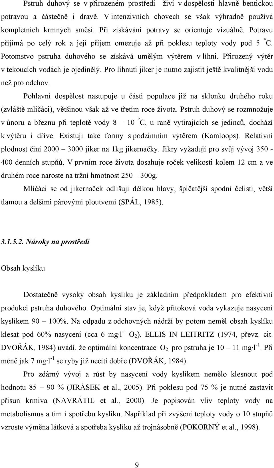 Přirozený výtěr v tekoucích vodách je ojedinělý. Pro líhnutí jiker je nutno zajistit ještě kvalitnější vodu než pro odchov.