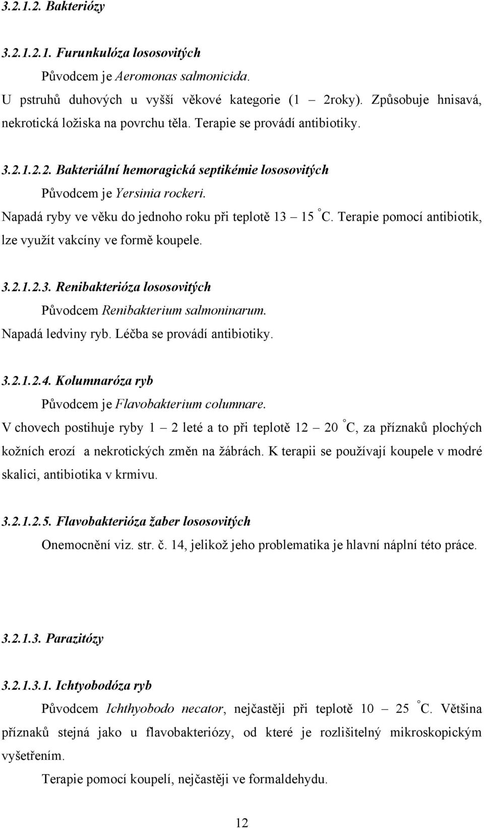 Terapie pomocí antibiotik, lze využít vakcíny ve formě koupele. 3.2.1.2.3. Renibakterióza lososovitých Původcem Renibakterium salmoninarum. Napadá ledviny ryb. Léčba se provádí antibiotiky. 3.2.1.2.4.