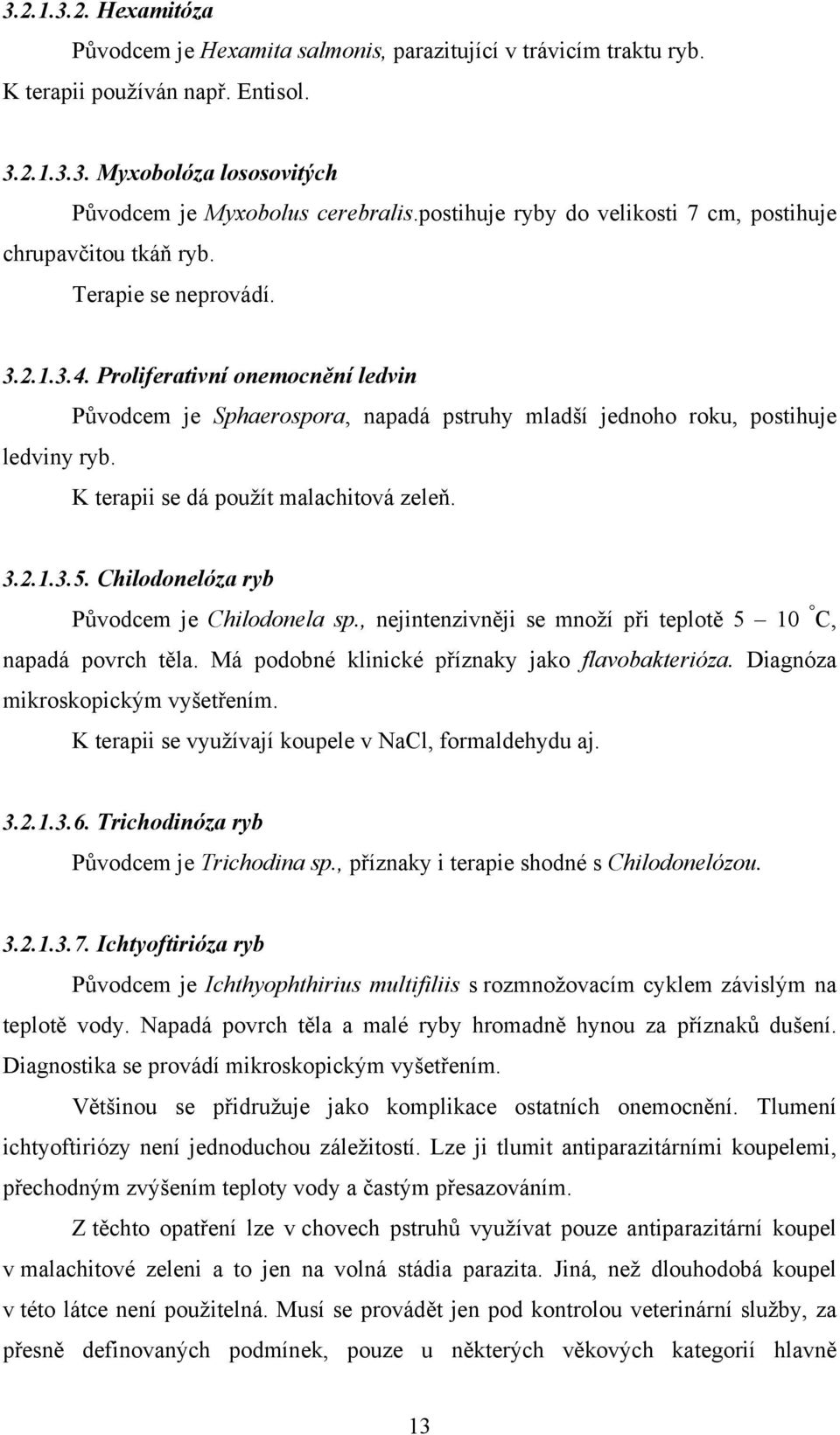 Proliferativní onemocnění ledvin Původcem je Sphaerospora, napadá pstruhy mladší jednoho roku, postihuje ledviny ryb. K terapii se dá použít malachitová zeleň. 3.2.1.3.5.