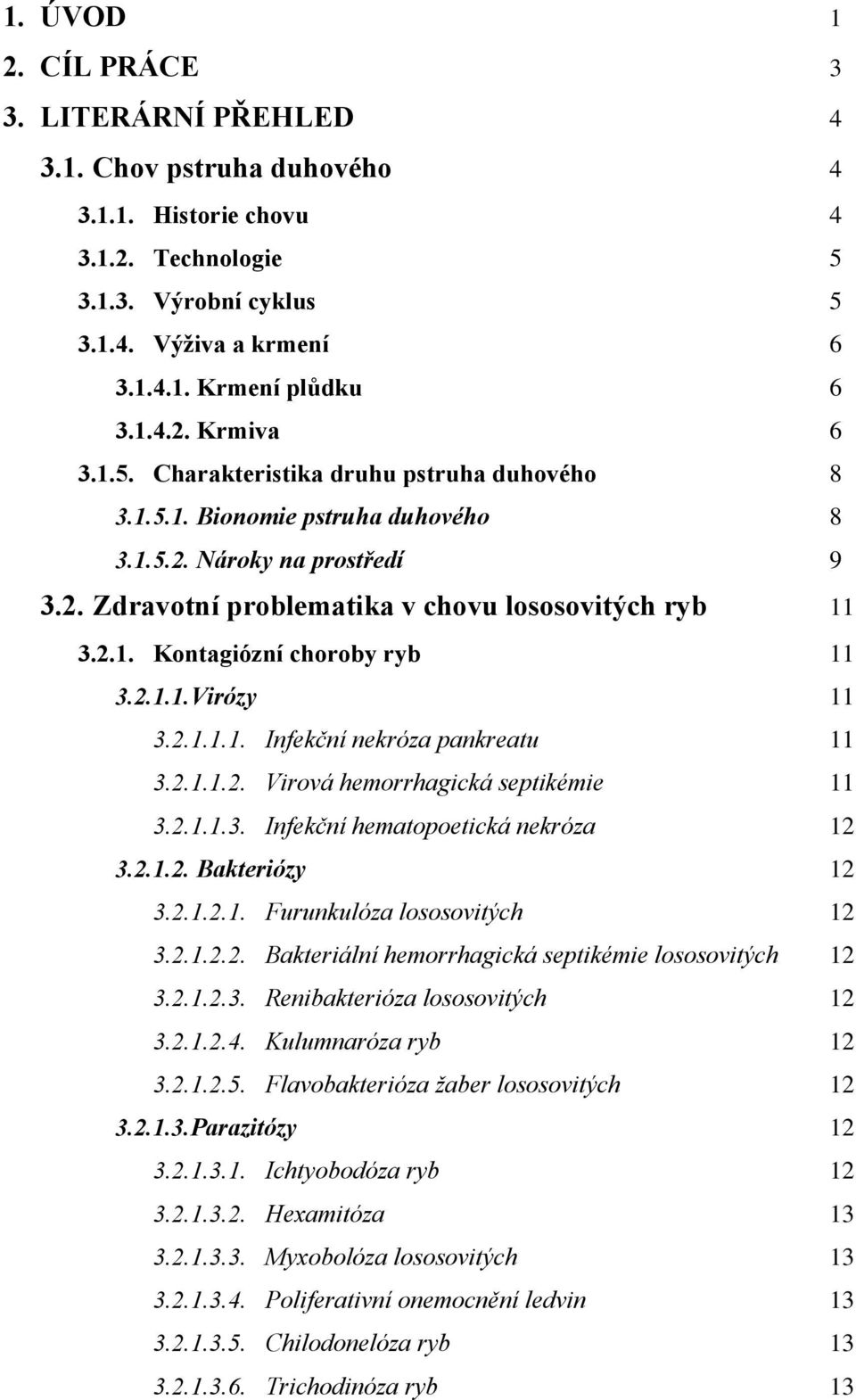 2.1.1.Virózy 11 3.2.1.1.1. Infekční nekróza pankreatu 11 3.2.1.1.2. Virová hemorrhagická septikémie 11 3.2.1.1.3. Infekční hematopoetická nekróza 12 3.2.1.2. Bakteriózy 12 3.2.1.2.1. Furunkulóza lososovitých 12 3.