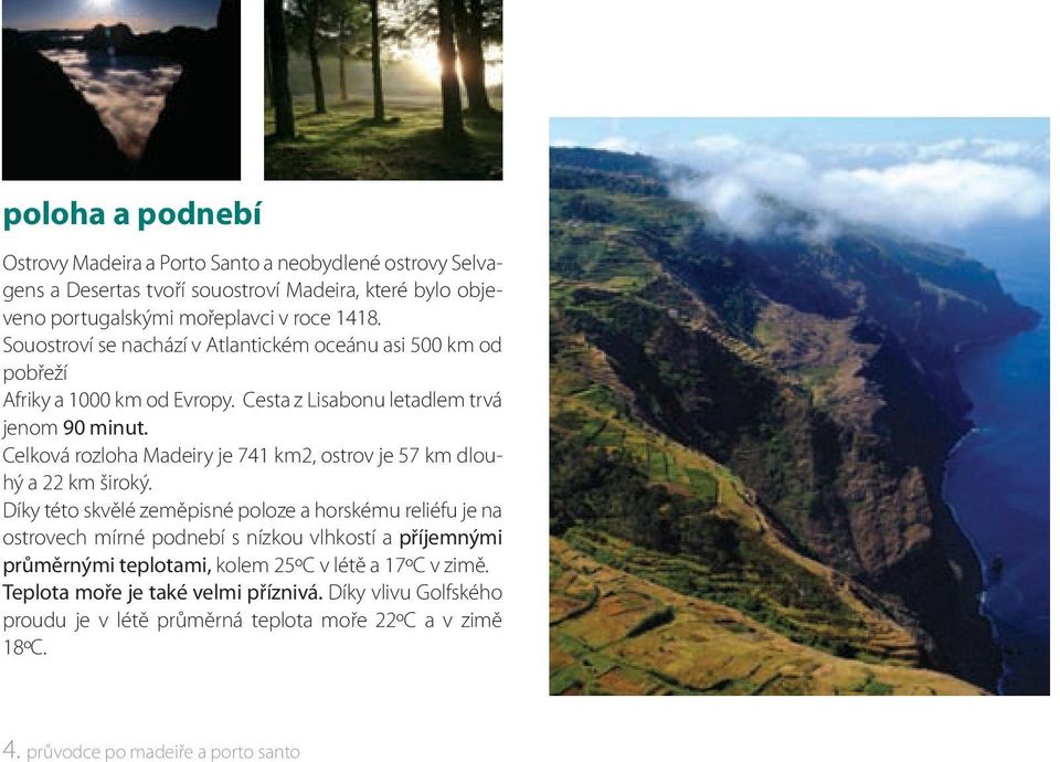 Celková rozloha Madeiry je 741 km2, ostrov je 57 km dlouhý a 22 km široký.