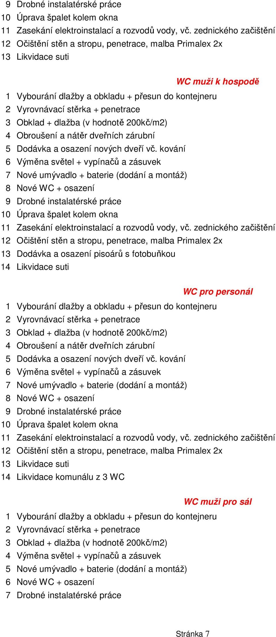 kování 6 Výměna světel + vypínačů a zásuvek 7 Nové umývadlo + baterie (dodání a montáž) 8 Nové WC + osazení  zednického začištění 12 Očištění stěn a stropu, penetrace, malba Primalex 2x 13 Dodávka a