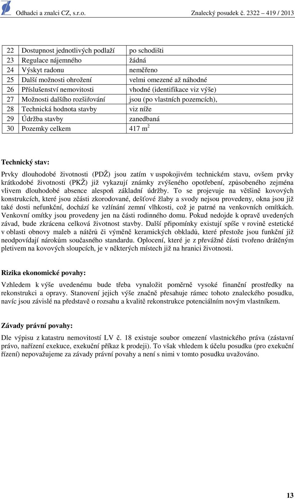 dlouhodobé životnosti (PDŽ) jsou zatím v uspokojivém technickém stavu, ovšem prvky krátkodobé životnosti (PKŽ) již vykazují známky zvýšeného opotřebení, způsobeného zejména vlivem dlouhodobé absence