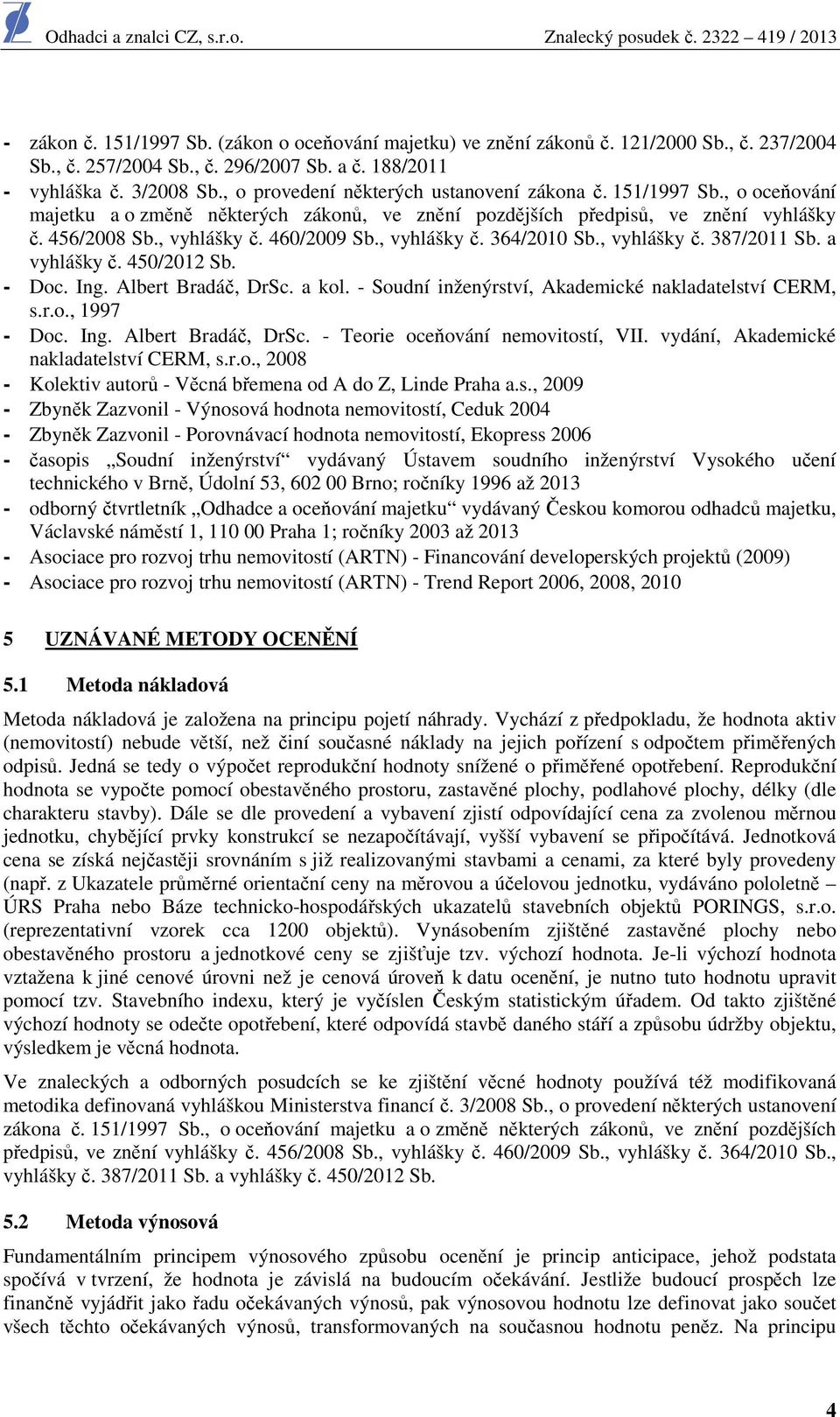 , vyhlášky č. 364/2010 Sb., vyhlášky č. 387/2011 Sb. a vyhlášky č. 450/2012 Sb. - Doc. Ing. Albert Bradáč, DrSc. a kol. - Soudní inženýrství, Akademické nakladatelství CERM, s.r.o., 1997 - Doc. Ing. Albert Bradáč, DrSc. - Teorie oceňování nemovitostí, VII.