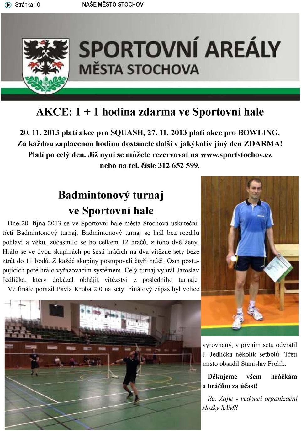 října 2013 se ve Sportovní hale města Stochova uskutečnil třetí Badmintonový turnaj. Badmintonový turnaj se hrál bez rozdílu pohlaví a věku, zúčastnilo se ho celkem 12 hráčů, z toho dvě ženy.