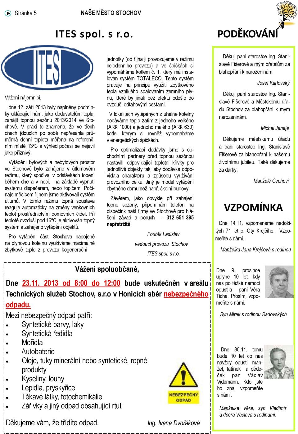 Vytápění bytových a nebytových prostor ve Stochově bylo zahájeno v útlumovém režimu, který spočíval v odstávkách topení během dne a v noci, na základě vypnutí systému dispečerem, nebo topičem.
