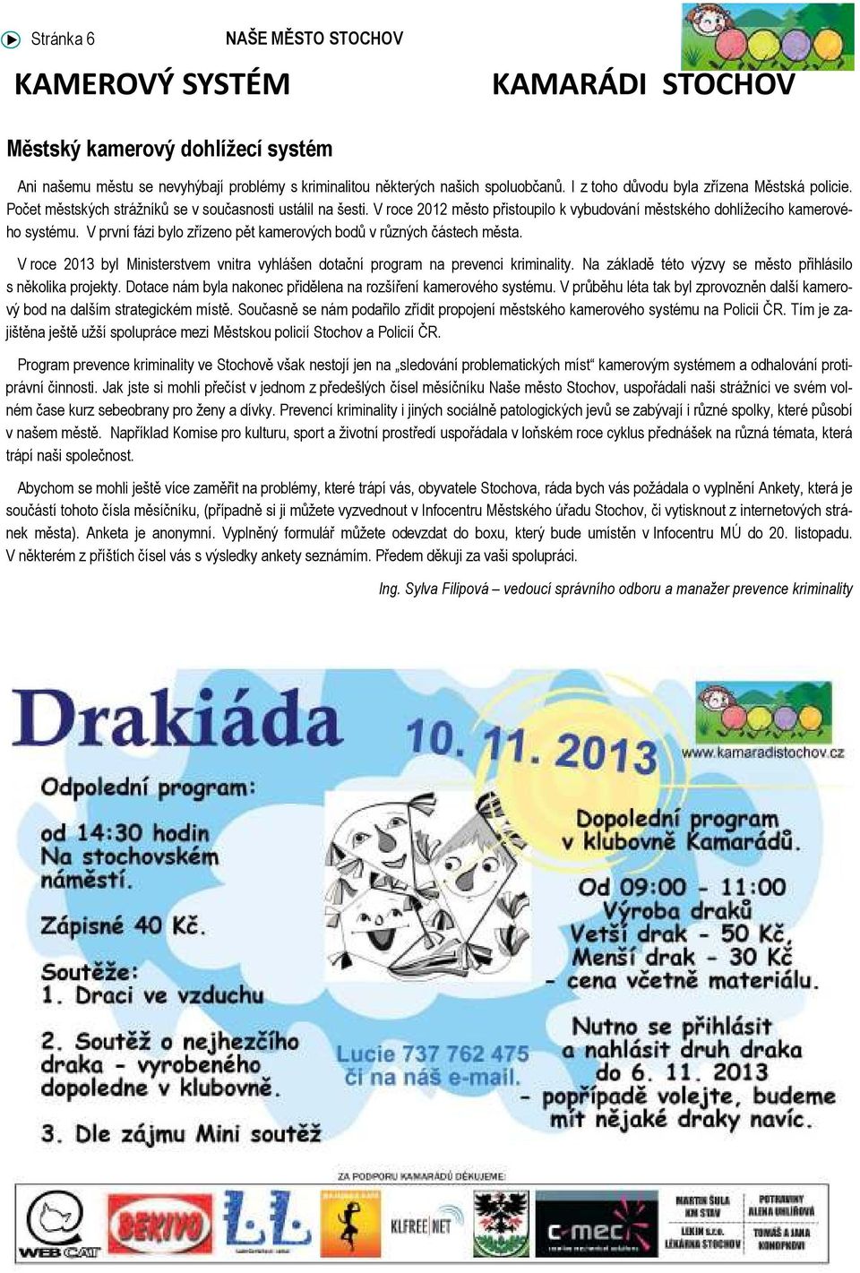 V první fázi bylo zřízeno pět kamerových bodů v různých částech města. V roce 2013 byl Ministerstvem vnitra vyhlášen dotační program na prevenci kriminality.