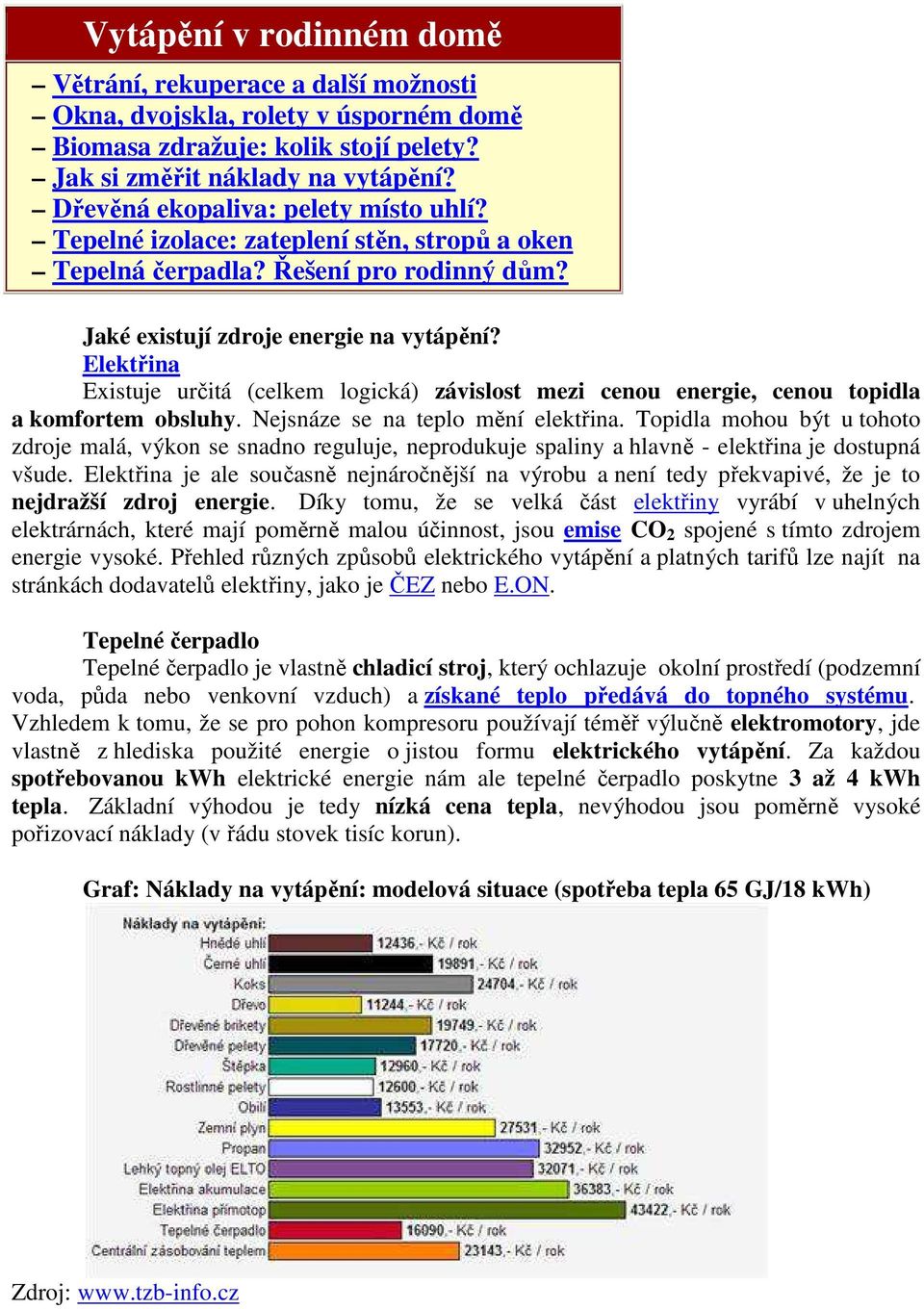 Elektřina Existuje určitá (celkem logická) závislost mezi cenou energie, cenou topidla a komfortem obsluhy. Nejsnáze se na teplo mění elektřina.