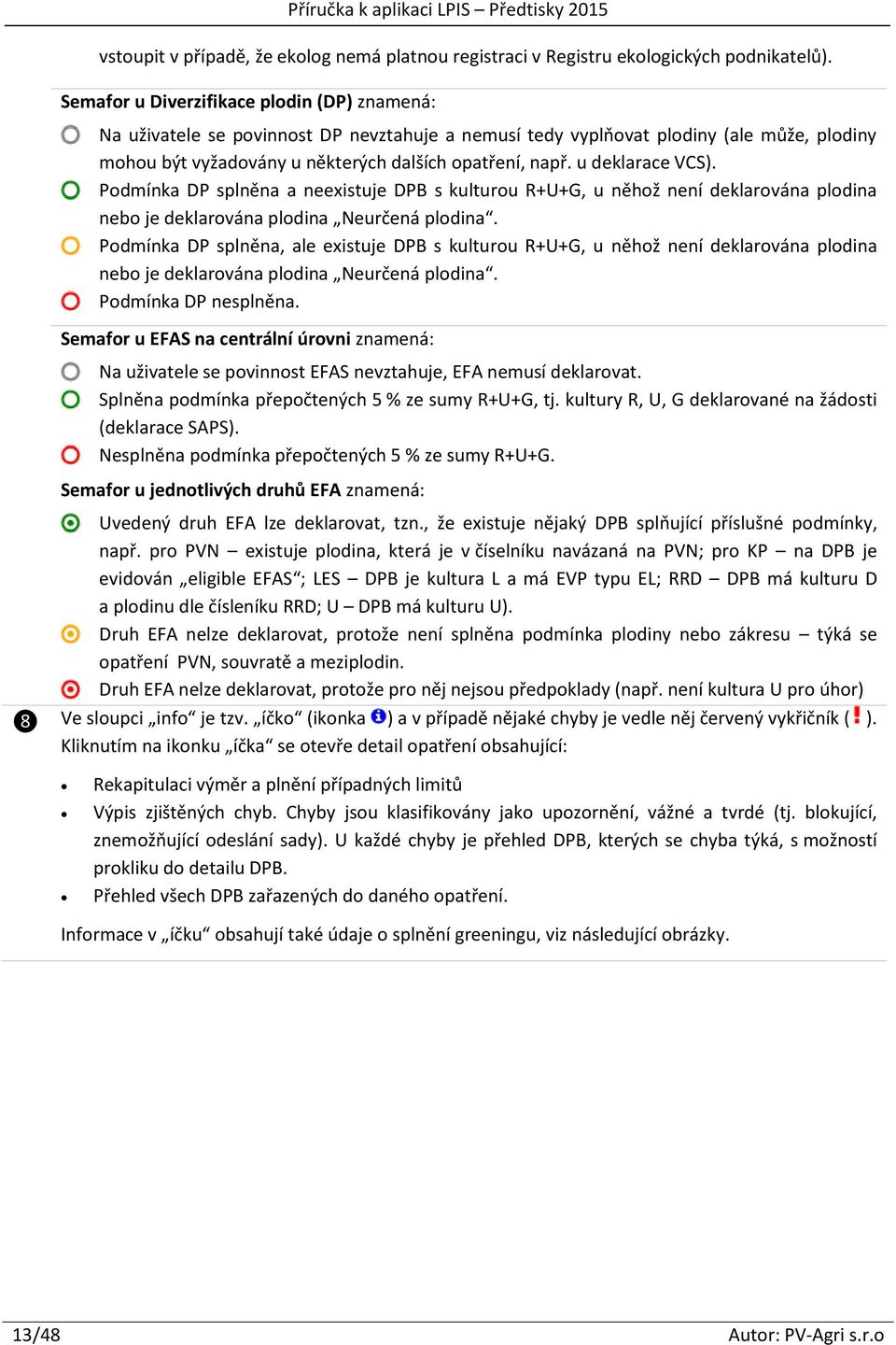 u deklarace VCS). Podmínka DP splněna a neexistuje DPB s kulturou R+U+G, u něhož není deklarována plodina nebo je deklarována plodina Neurčená plodina.