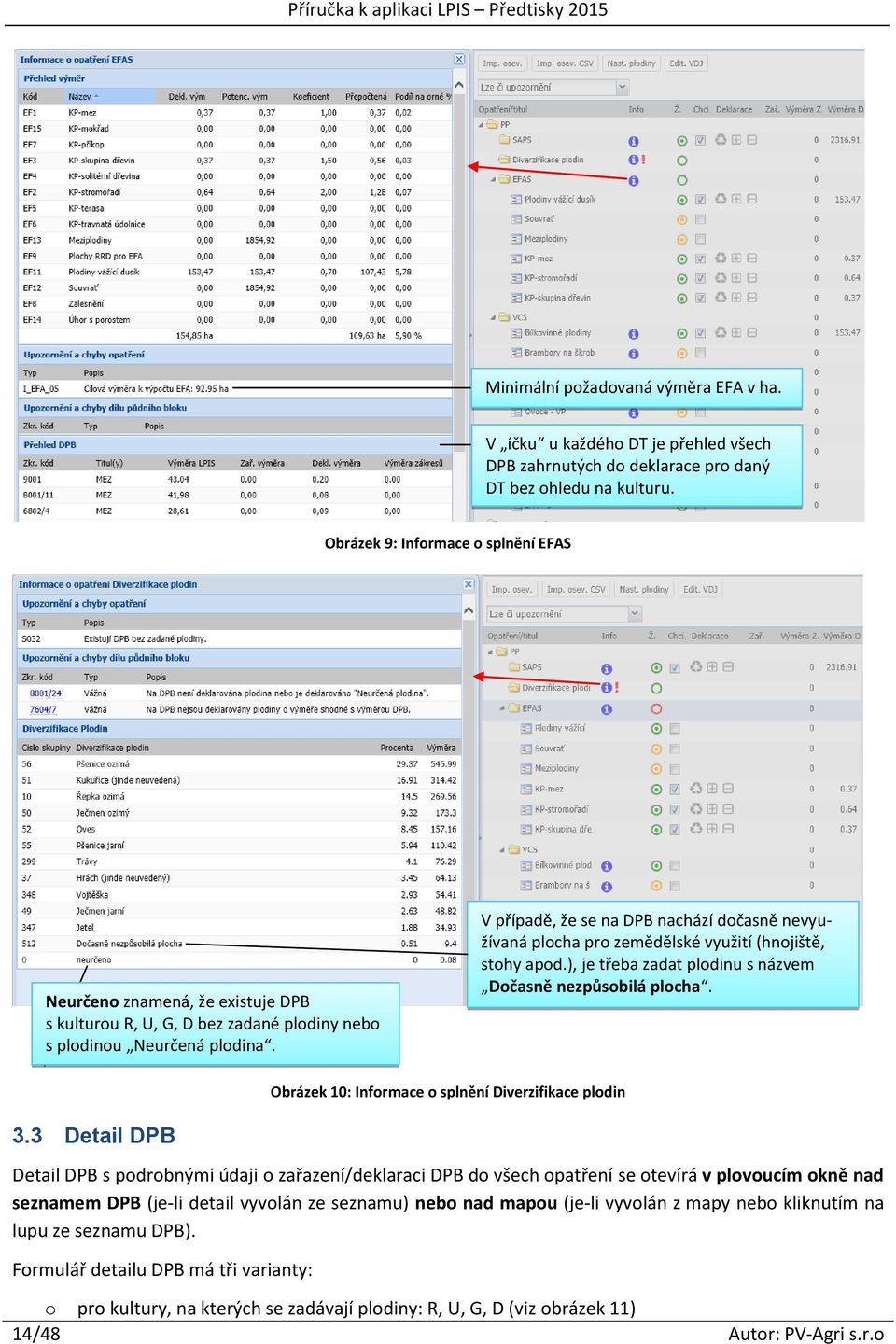 V případě, že se na DPB nachází dočasně nevyužívaná plocha pro zemědělské využití (hnojiště, stohy apod.), je třeba zadat plodinu s názvem Dočasně nezpůsobilá plocha.