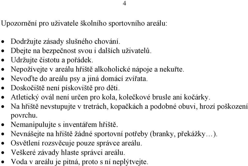 Atletický ovál není určen pro kola, kolečkové brusle ani kočárky. Na hřiště nevstupujte v tretrách, kopačkách a podobné obuvi, hrozí poškození povrchu.