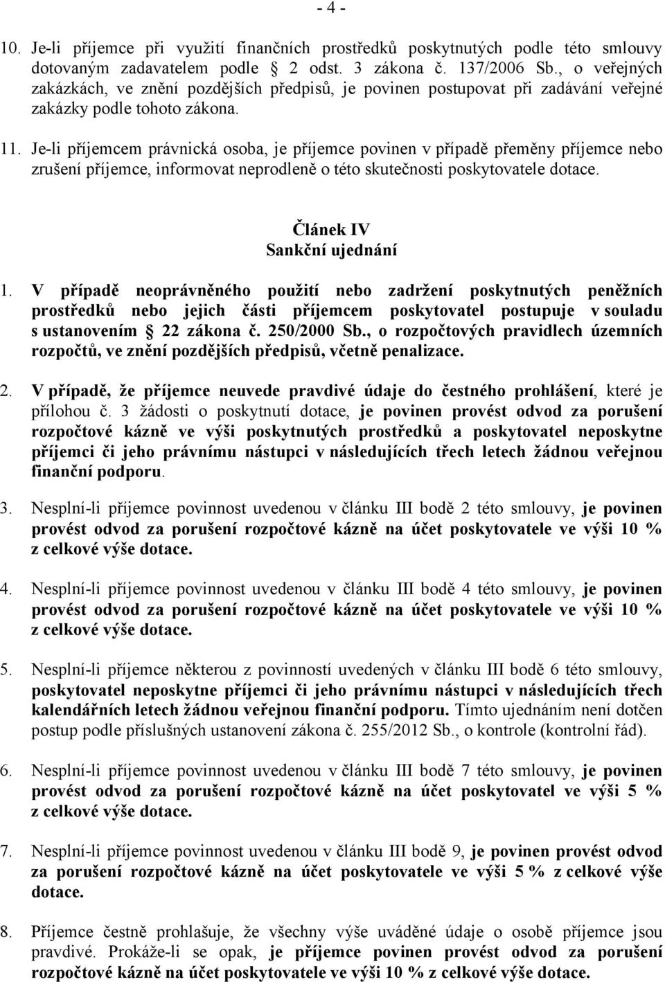 Je-li příjemcem právnická osoba, je příjemce povinen v případě přeměny příjemce nebo zrušení příjemce, informovat neprodleně o této skutečnosti poskytovatele dotace. Článek IV Sankční ujednání 1.