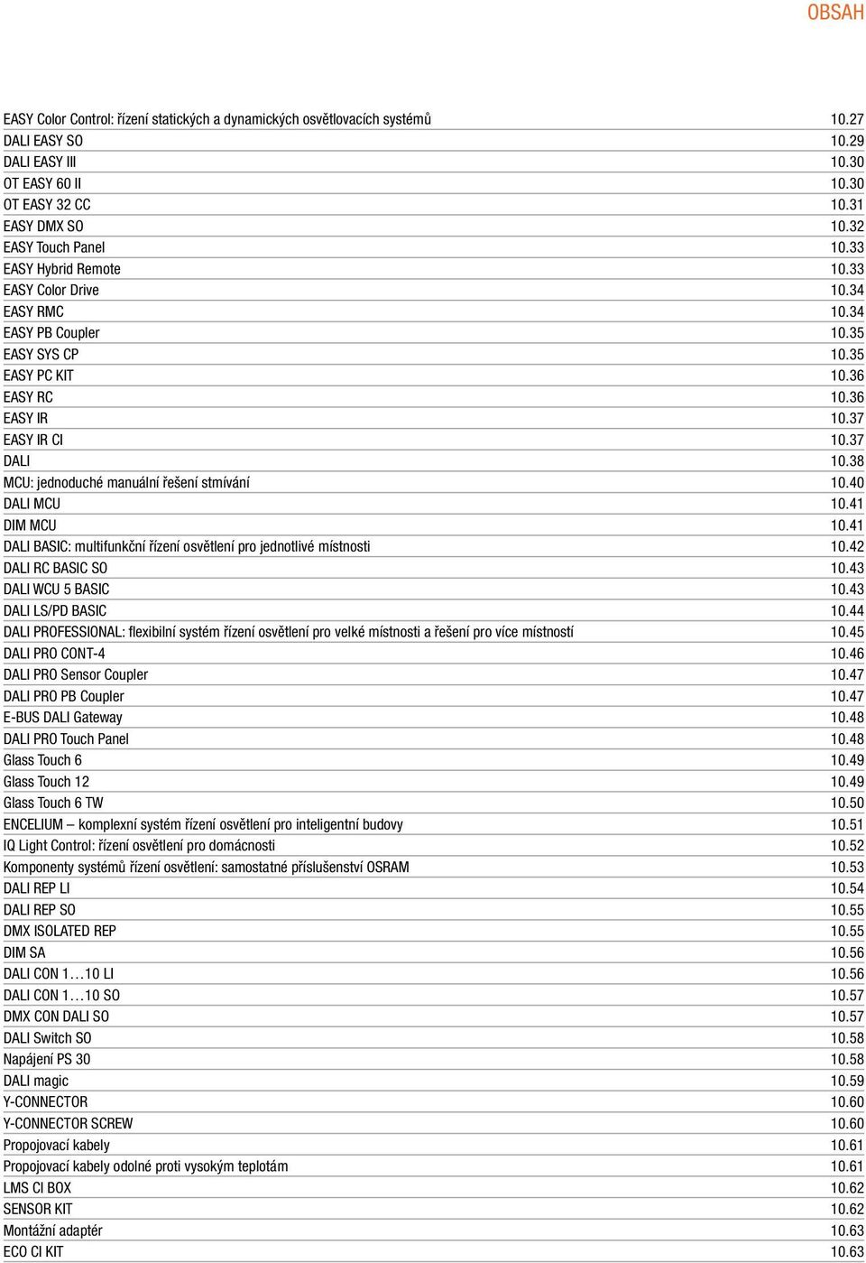 38 MCU: jednoducé manuání řešení stmívání 0.40 DALI MCU 0.4 DIM MCU 0.4 DALI BASIC: mutifunkční řízení osvětení pro jednotivé místnosti 0.42 DALI RC BASIC SO 0.43 DALI WCU 5 BASIC 0.