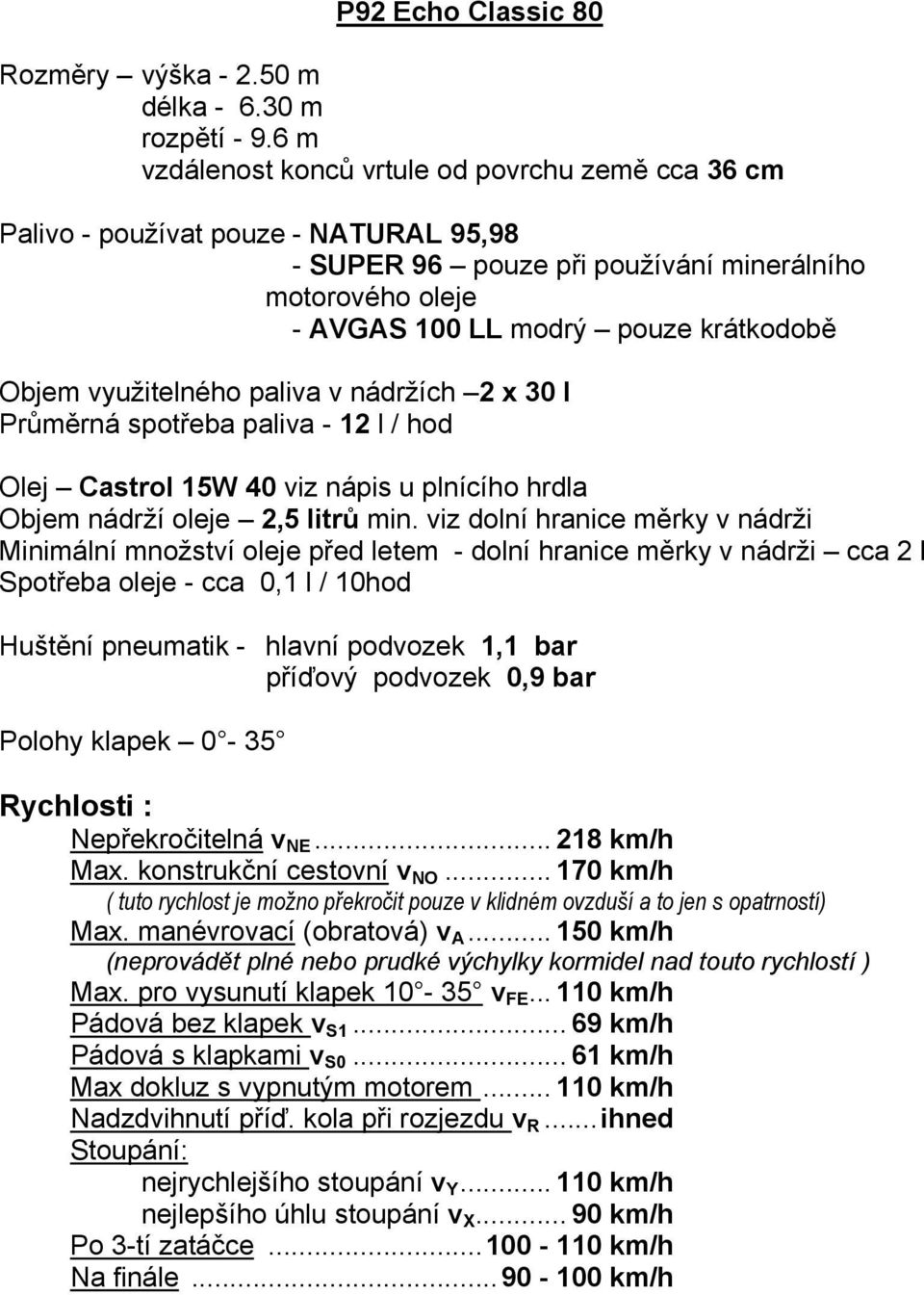 využitelného paliva v nádržích 2 x 30 l Průměrná spotřeba paliva - 12 l / hod Olej Castrol 15W 40 viz nápis u plnícího hrdla Objem nádrží oleje 2,5 litrů min.