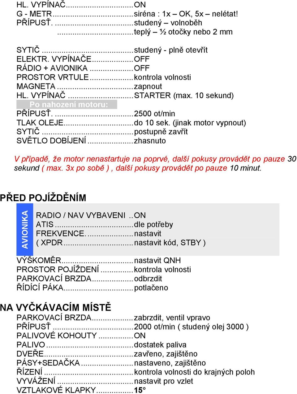 .. postupně zavřít SVĚTLO DOBÍJENÍ... zhasnuto V případě, že motor nenastartuje na poprvé, další pokusy provádět po pauze 30 sekund ( max. 3x po sobě ), další pokusy provádět po pauze 10 minut.