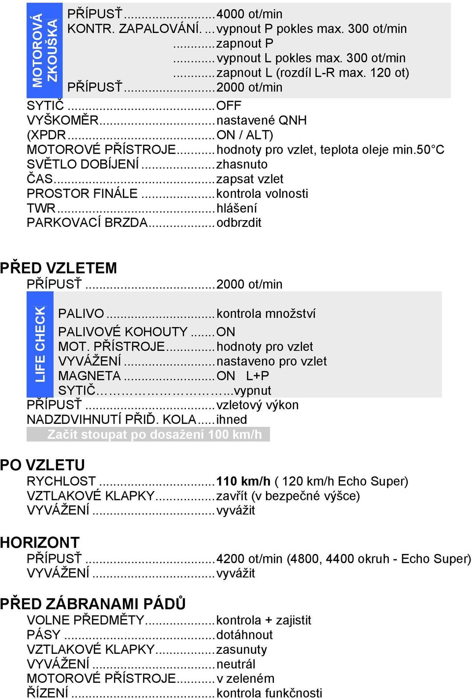 .. kontrola volnosti TWR... hlášení PARKOVACÍ BRZDA... odbrzdit PŘED VZLETEM PŘÍPUSŤ... 2000 ot/min PALIVO... kontrola množství PALIVOVÉ KOHOUTY... ON MOT. PŘÍSTROJE... hodnoty pro vzlet VYVÁŽENÍ.