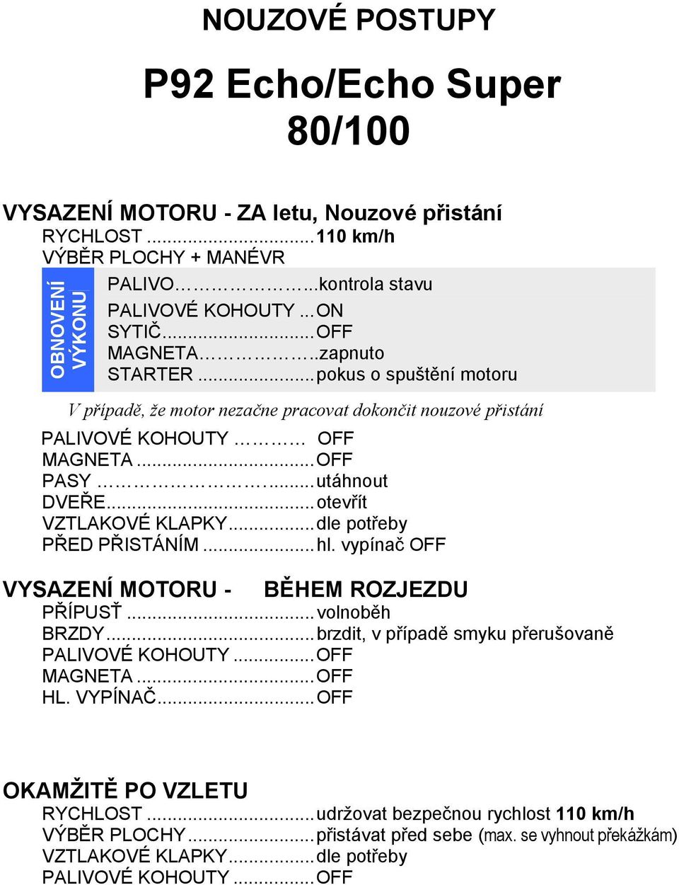 .. otevřít VZTLAKOVÉ KLAPKY... dle potřeby PŘED PŘISTÁNÍM... hl. vypínač OFF VYSAZENÍ MOTORU - BĚHEM ROZJEZDU PŘÍPUSŤ... volnoběh BRZDY... brzdit, v případě smyku přerušovaně PALIVOVÉ KOHOUTY.