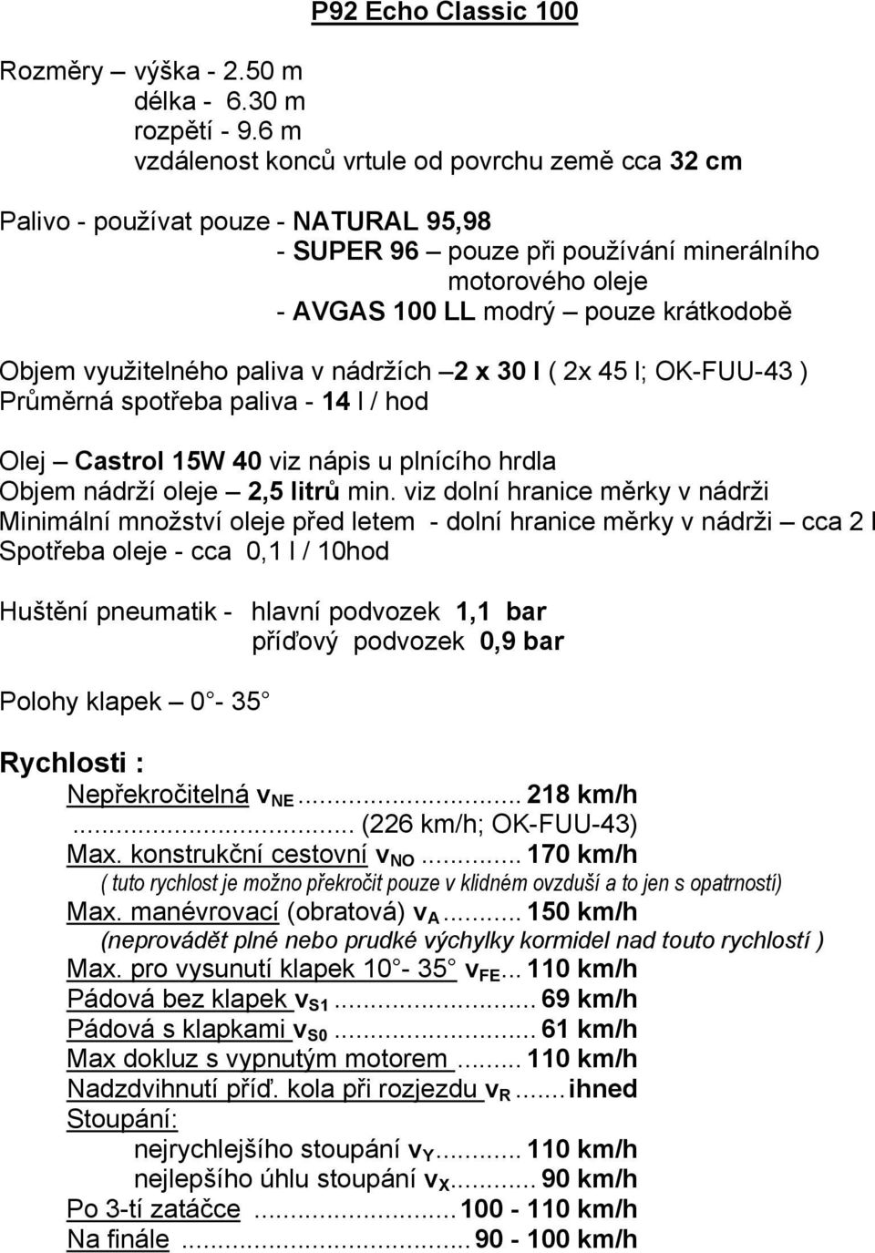 využitelného paliva v nádržích 2 x 30 l ( 2x 45 l; OK-FUU-43 ) Průměrná spotřeba paliva - 14 l / hod Olej Castrol 15W 40 viz nápis u plnícího hrdla Objem nádrží oleje 2,5 litrů min.