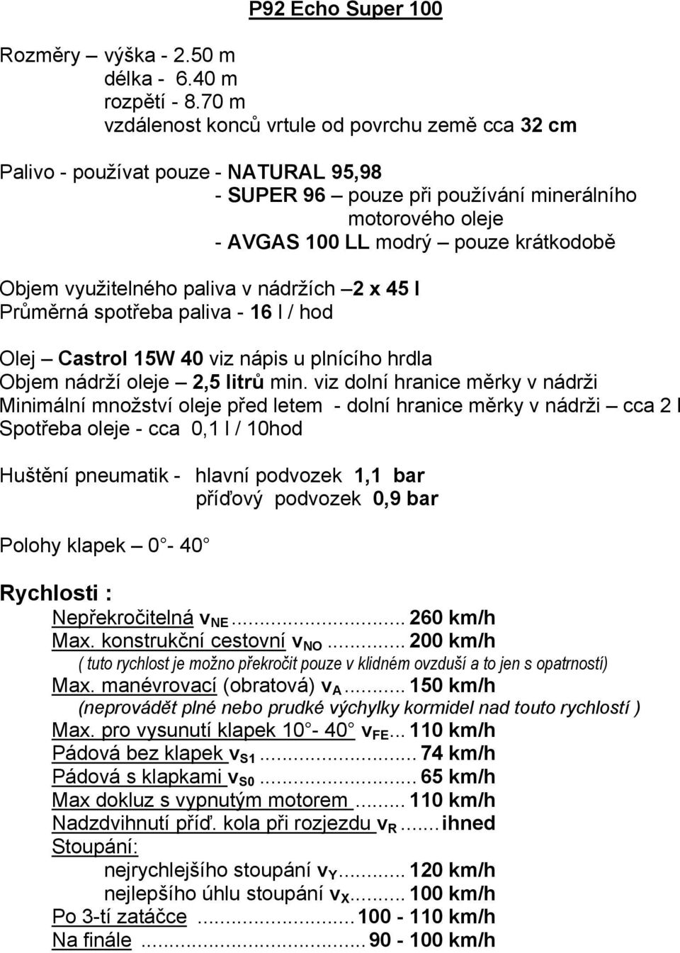 využitelného paliva v nádržích 2 x 45 l Průměrná spotřeba paliva - 16 l / hod Olej Castrol 15W 40 viz nápis u plnícího hrdla Objem nádrží oleje 2,5 litrů min.