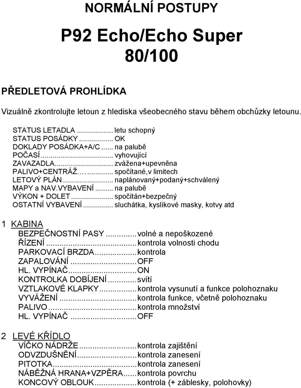 .. na palubě VÝKON + DOLET... spočítán+bezpečný OSTATNÍ VYBAVENÍ... sluchátka, kyslíkové masky, kotvy atd 1 KABINA BEZPEČNOSTNÍ PASY... volné a nepoškozené ŘÍZENÍ.