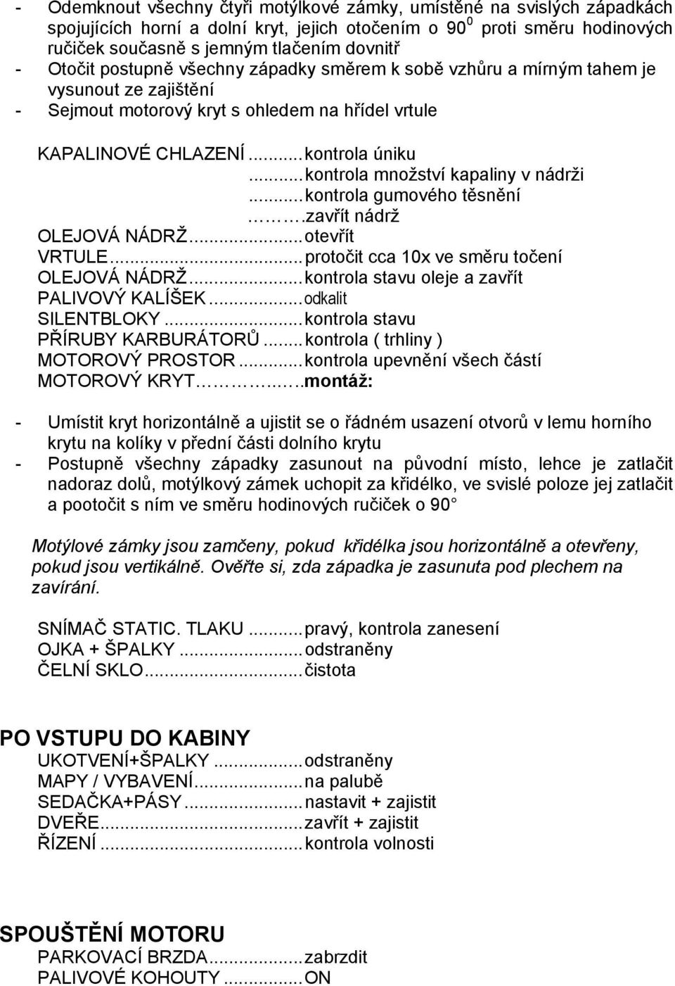 .. kontrola množství kapaliny v nádrži... kontrola gumového těsnění.zavřít nádrž OLEJOVÁ NÁDRŽ... otevřít VRTULE... protočit cca 10x ve směru točení OLEJOVÁ NÁDRŽ.