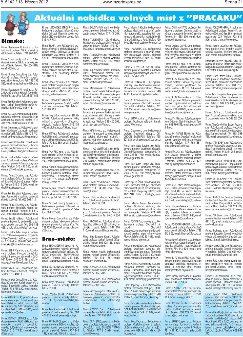 822, email: tomashollmann@bcascz Firma: Restaurace U Korců sro Požadovaná profese: Kuchaři (kromě šéfkuchařů), kuchař/ka Tel 728 967 035 Firma: Petr Konečný Požadovaná profese: Kuchaři (kromě