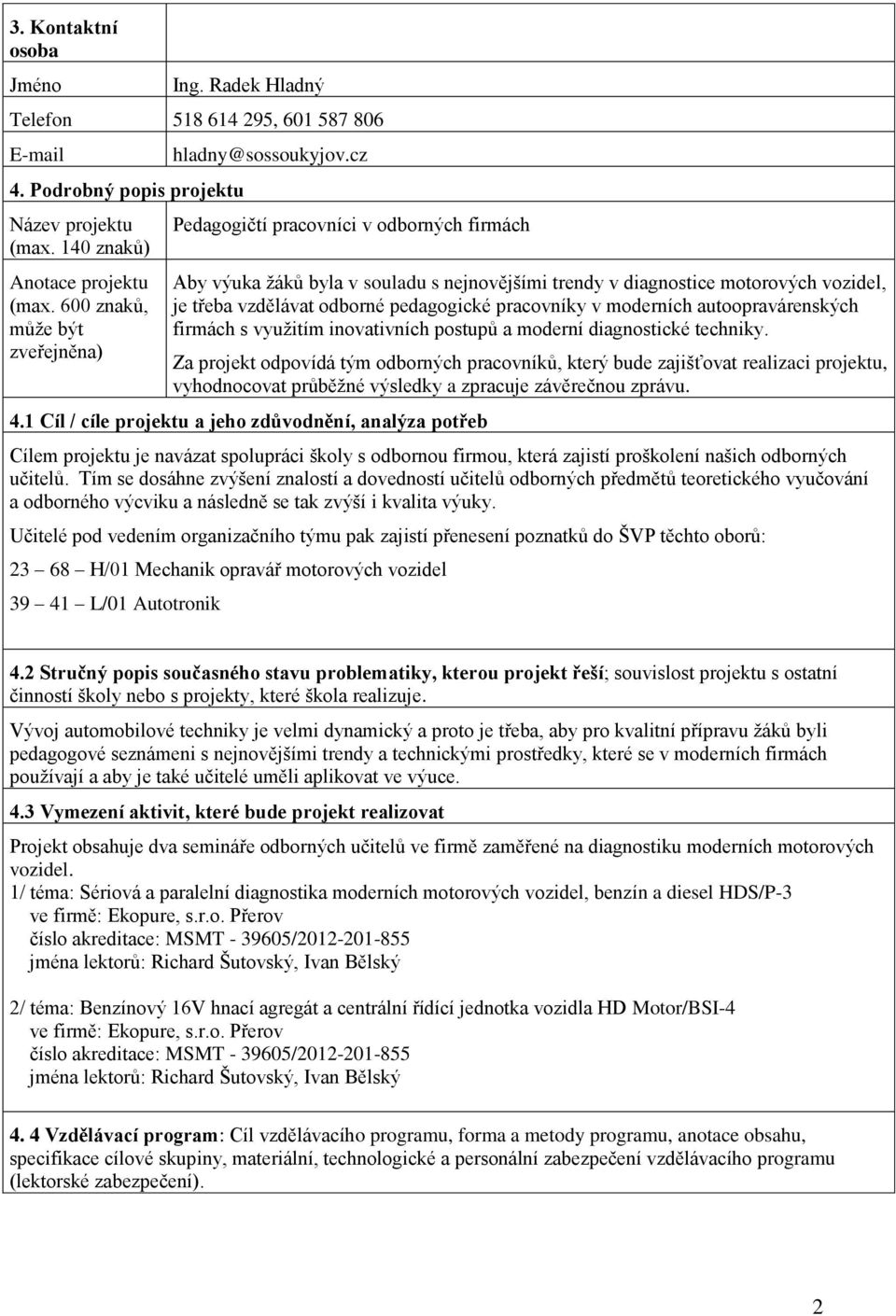 cz Pedagogičtí pracovníci v odborných firmách Aby výuka žáků byla v souladu s nejnovějšími trendy v diagnostice motorových vozidel, je třeba vzdělávat odborné pedagogické pracovníky v moderních