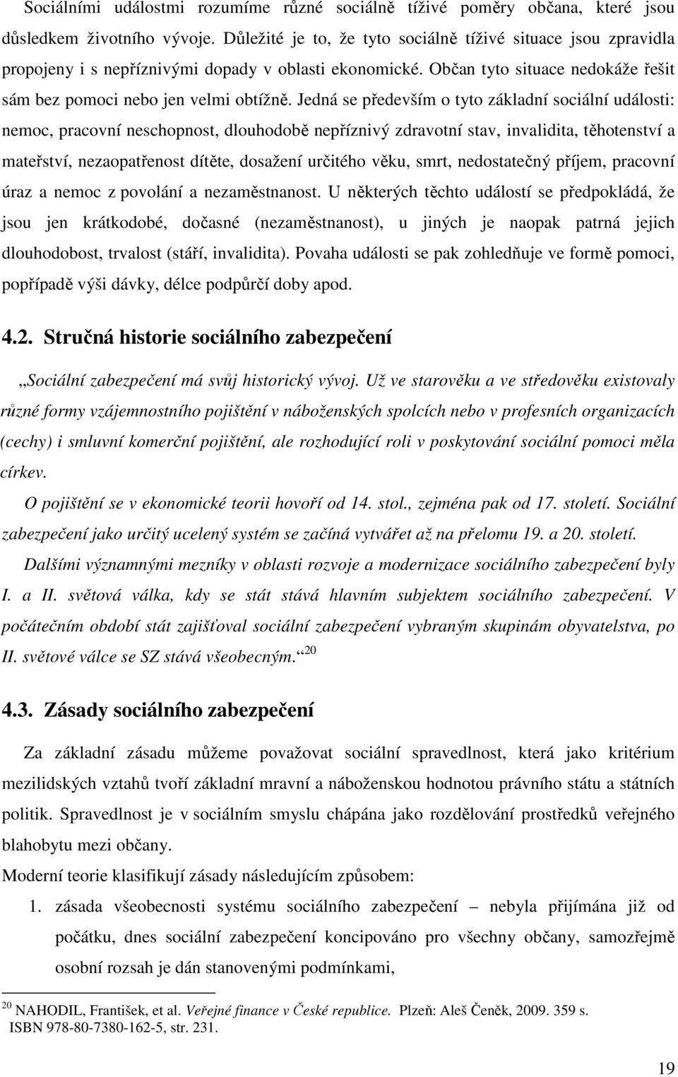 Jedná se především o tyto základní sociální události: nemoc, pracovní neschopnost, dlouhodobě nepříznivý zdravotní stav, invalidita, těhotenství a mateřství, nezaopatřenost dítěte, dosažení určitého