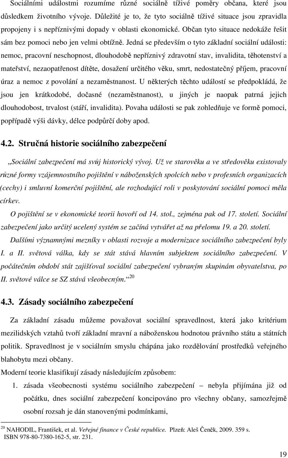 Jedná se především o tyto základní sociální události: nemoc, pracovní neschopnost, dlouhodobě nepříznivý zdravotní stav, invalidita, těhotenství a mateřství, nezaopatřenost dítěte, dosažení určitého