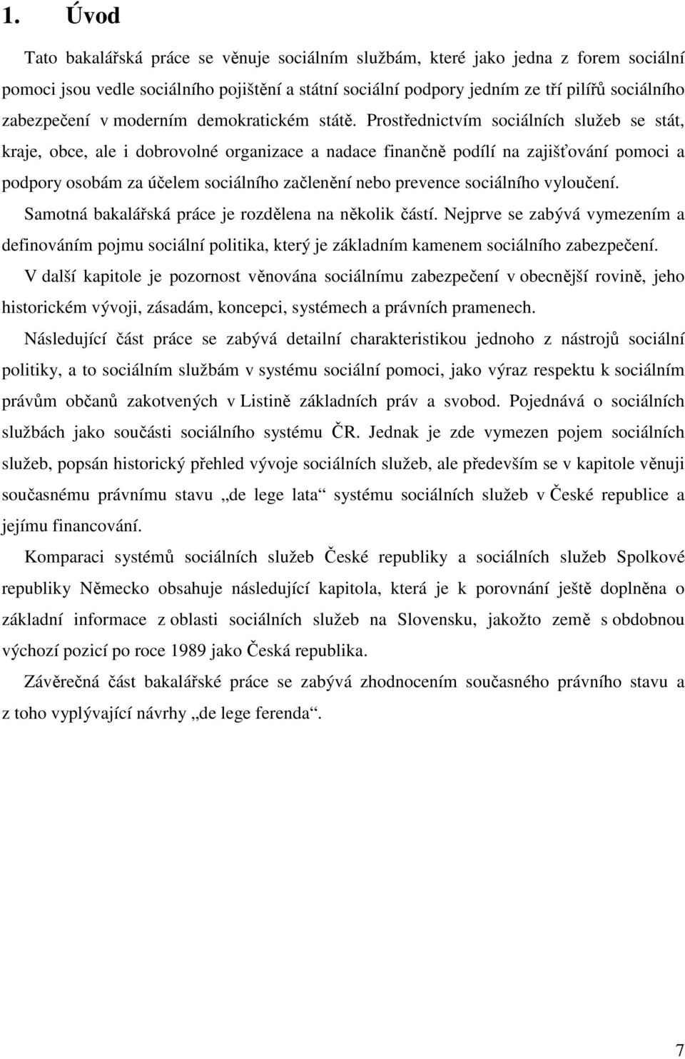 Prostřednictvím sociálních služeb se stát, kraje, obce, ale i dobrovolné organizace a nadace finančně podílí na zajišťování pomoci a podpory osobám za účelem sociálního začlenění nebo prevence