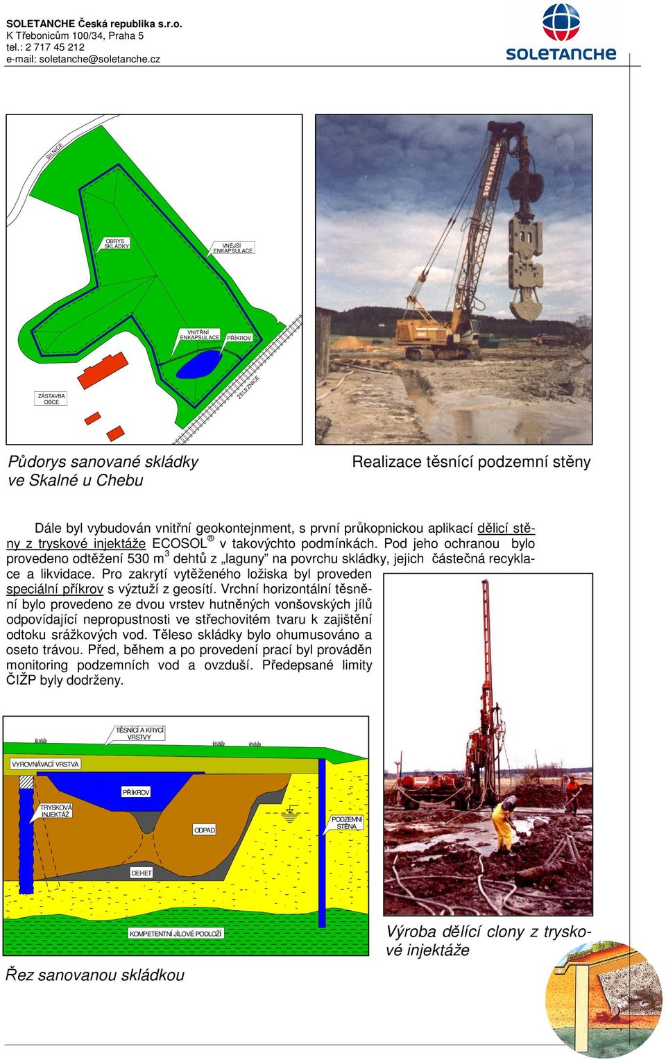 Pod jeho ochranou bylo provedeno odtěžení 530 m 3 dehtů z laguny na povrchu skládky, jejich částečná recyklace a likvidace.