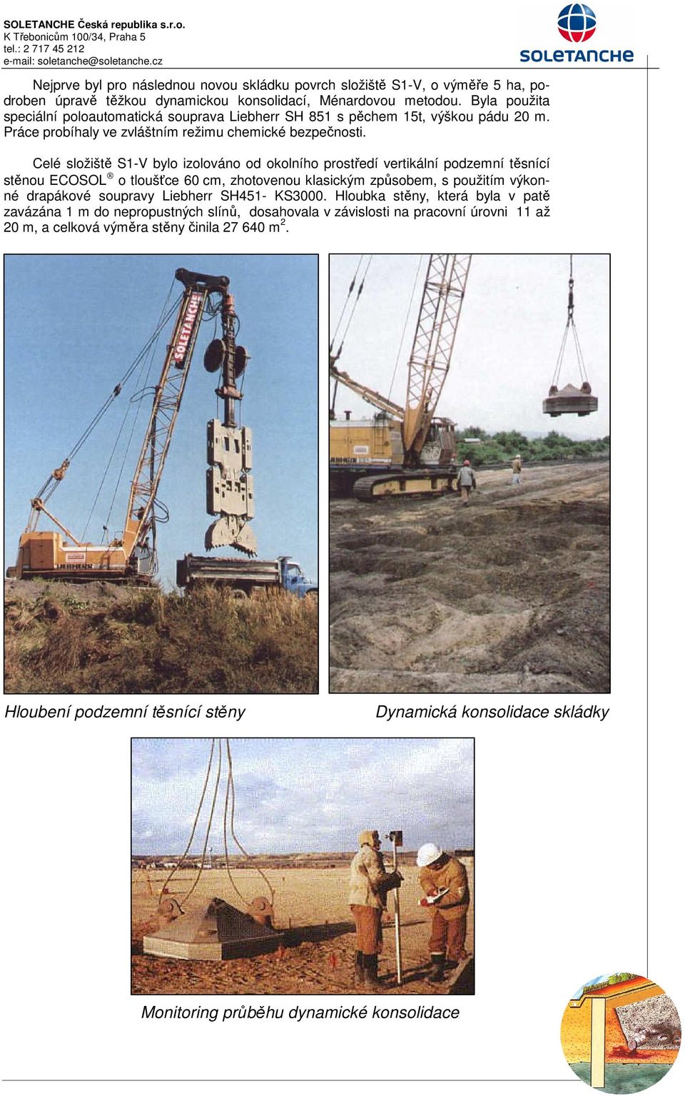 Celé složiště S1-V bylo izolováno od okolního prostředí vertikální podzemní těsnící stěnou ECOSOL o tloušťce 60 cm, zhotovenou klasickým způsobem, s použitím výkonné drapákové soupravy Liebherr