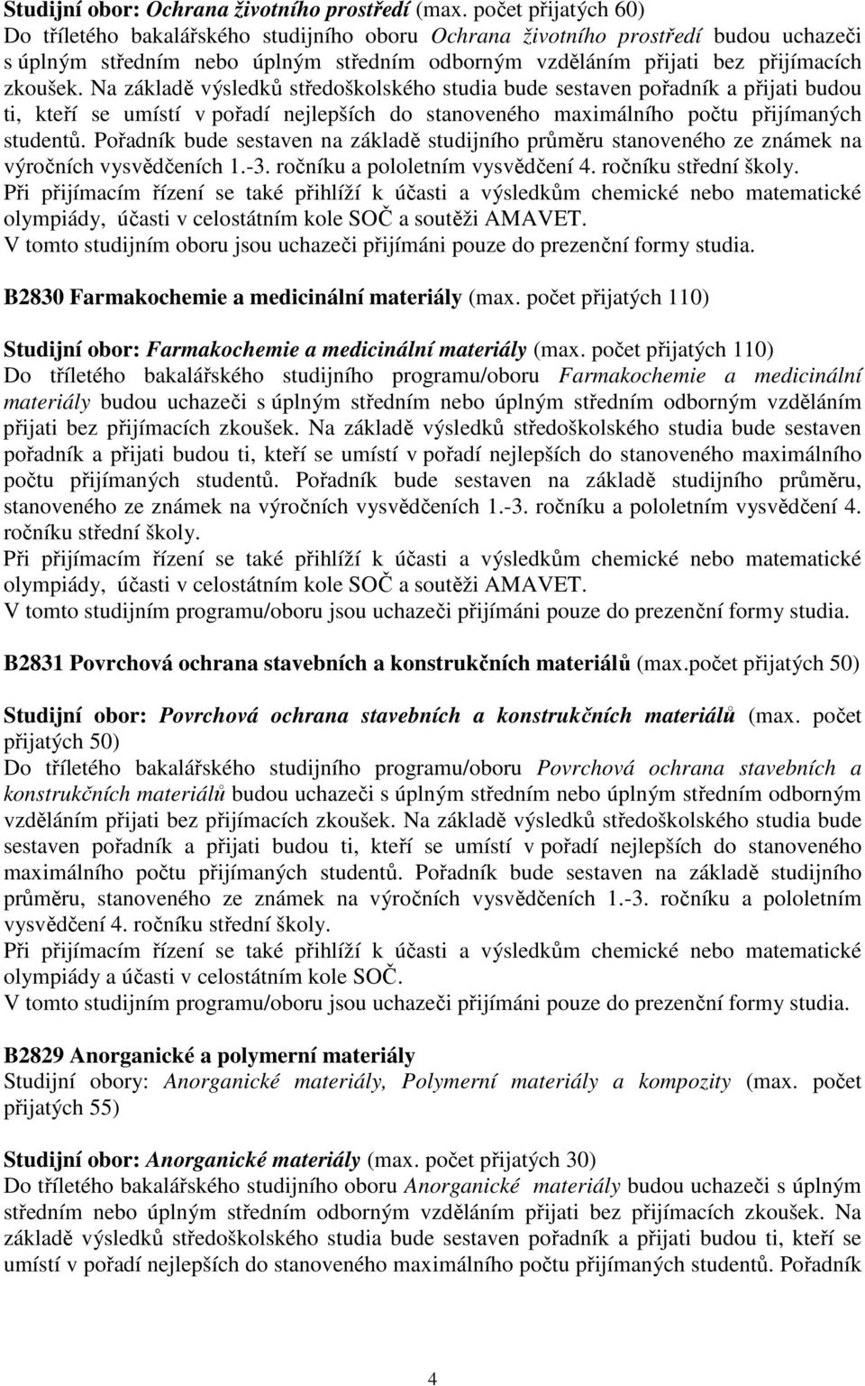 Na základě výsledků středoškolského studia bude sestaven pořadník a přijati budou ti, kteří se umístí v pořadí nejlepších do stanoveného maximálního počtu přijímaných studentů.