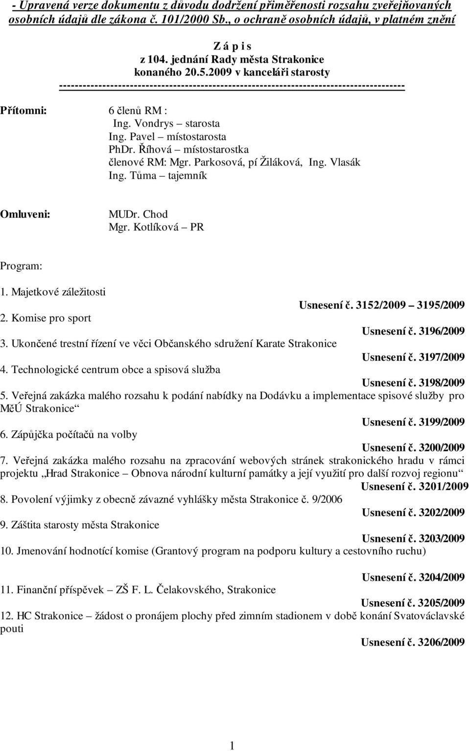 Vondrys starosta Ing. Pavel místostarosta PhDr. Říhová místostarostka členové RM: Mgr. Parkosová, pí Žiláková, Ing. Vlasák Ing. Tůma tajemník Omluveni: MUDr. Chod Mgr. Kotlíková PR Program: 1.