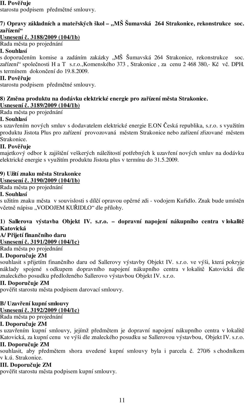 s termínem dokončení do 19.8.2009. II. Pověřuje starostu podpisem předmětné smlouvy. 8) Změna produktu na dodávku elektrické energie pro zařízení města Strakonice. Usnesení č.