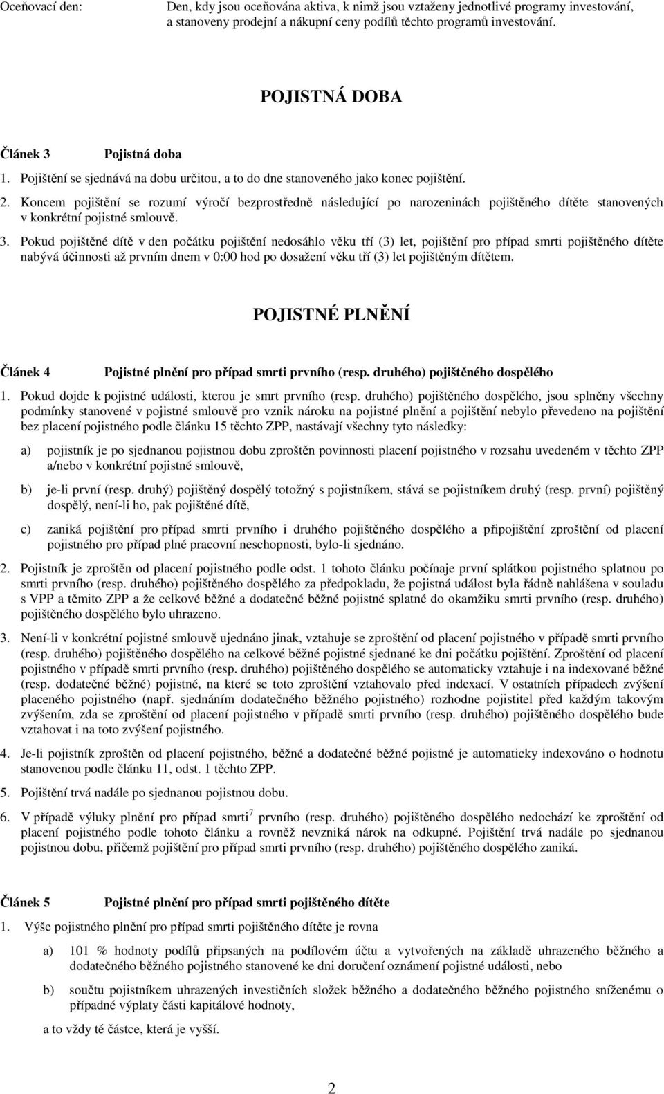 Koncem pojištění se rozumí výročí bezprostředně následující po narozeninách pojištěného dítěte stanovených v konkrétní pojistné smlouvě. 3.