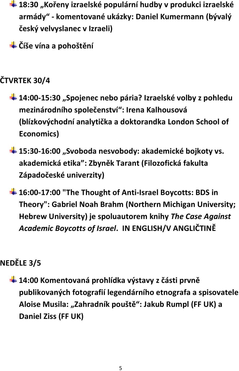 Izraelské volby z pohledu mezinárodního společenství : Irena Kalhousová (blízkovýchodní analytička a doktorandka London School of Economics) 15:30-16:00 Svoboda nesvobody: akademické bojkoty vs.