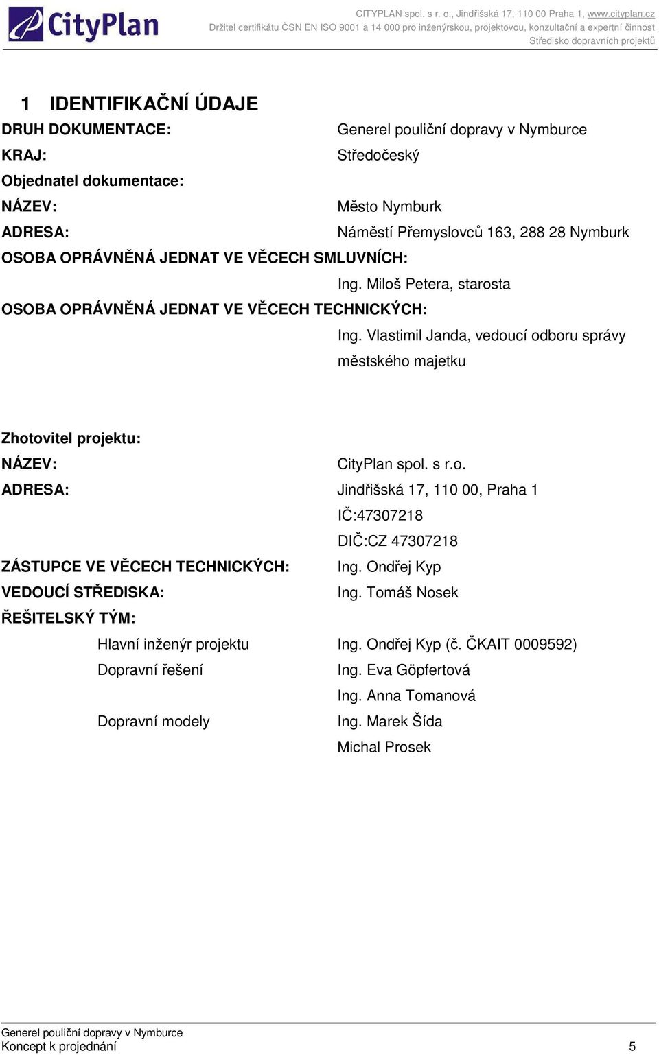 Vlastimil Janda, vedoucí odboru správy městského majetku Zhotovitel projektu: NÁZEV: CityPlan spol. s r.o. ADRESA: Jindřišská 17, 110 00, Praha 1 IČ:47307218 DIČ:CZ 47307218 ZÁSTUPCE VE VĚCECH TECHNICKÝCH: Ing.