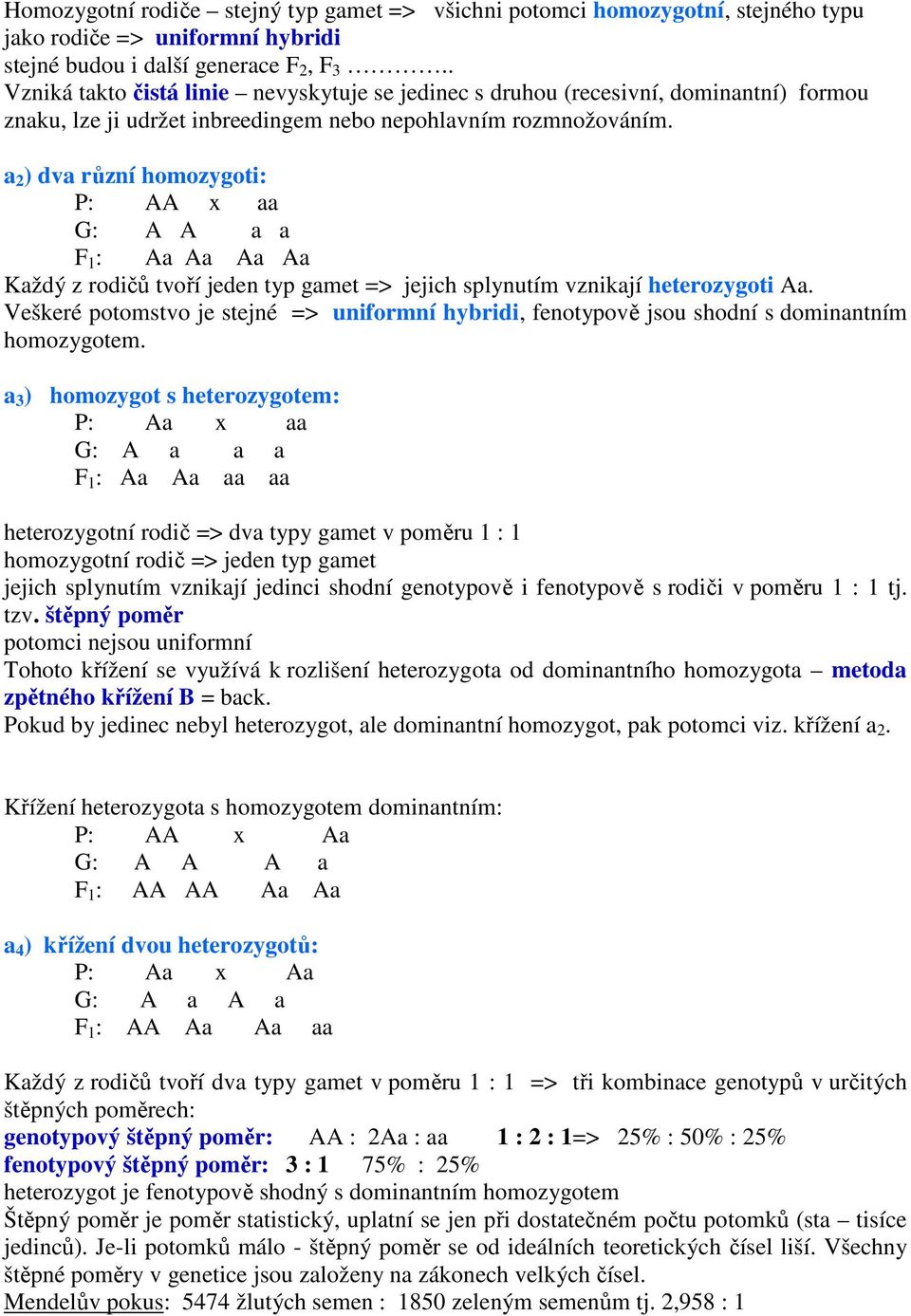 a 2 ) dva různí homozygoti: P: AA x aa G: A A a a F 1 : Aa Aa Aa Aa Každý z rodičů tvoří jeden typ gamet => jejich splynutím vznikají heterozygoti Aa.