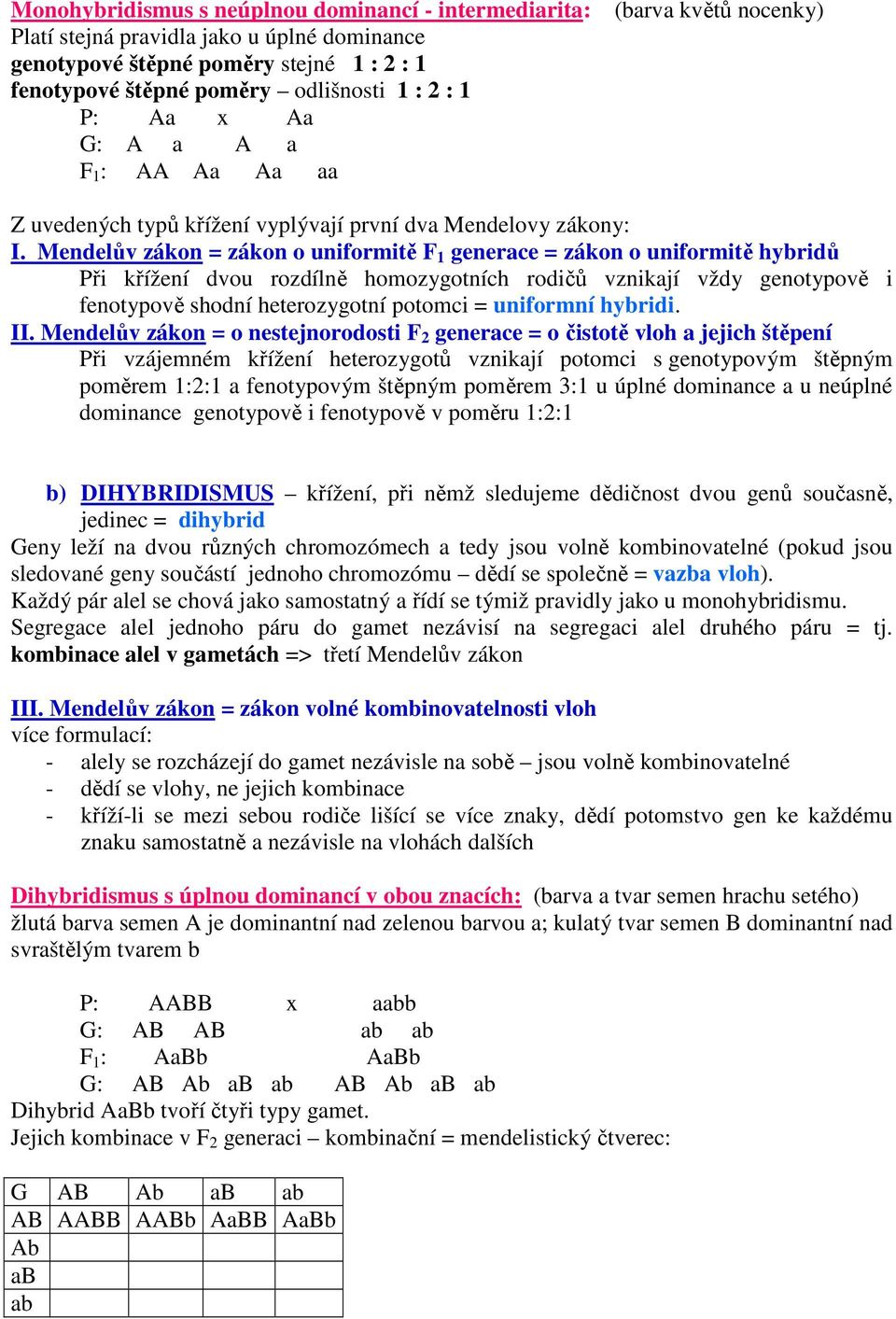 Mendelův zákon = zákon o uniformitě F 1 generace = zákon o uniformitě hybridů Při křížení dvou rozdílně homozygotních rodičů vznikají vždy genotypově i fenotypově shodní heterozygotní potomci =