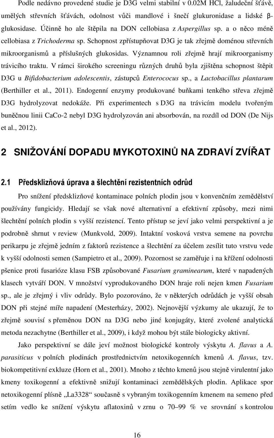 Významnou roli zřejmě hrají mikroorganismy trávicího traktu. V rámci širokého screeningu různých druhů byla zjištěna schopnost štěpit D3G u Bifidobacterium adolescentis, zástupců Enterococus sp.