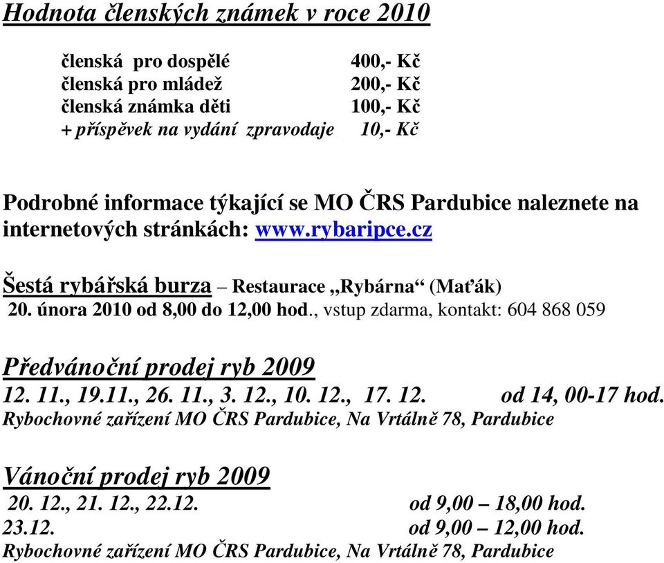 února 2010 od 8,00 do 12,00 hod., vstup zdarma, kontakt: 604 868 059 Předvánoční prodej ryb 2009 12. 11., 19.11., 26. 11., 3. 12., 10. 12., 17. 12. od 14, 00-17 hod.