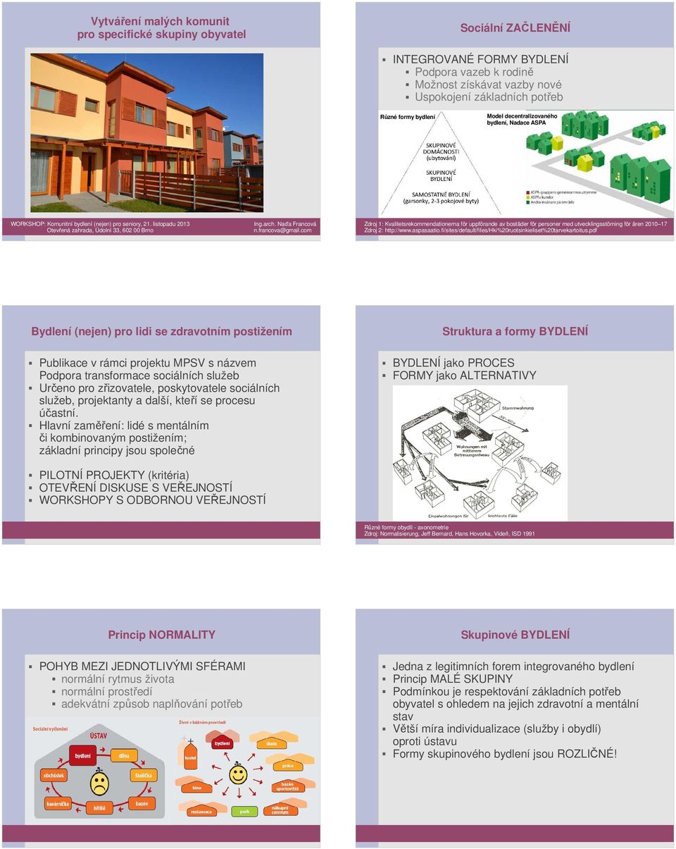 francova@gmail.com Zdroj 1: Kvalitetsrekommendationerna för uppförande av bostäder för personer med utvecklingsstörning för åren 2010 17 Zdroj 2: http://www.aspasaatio.