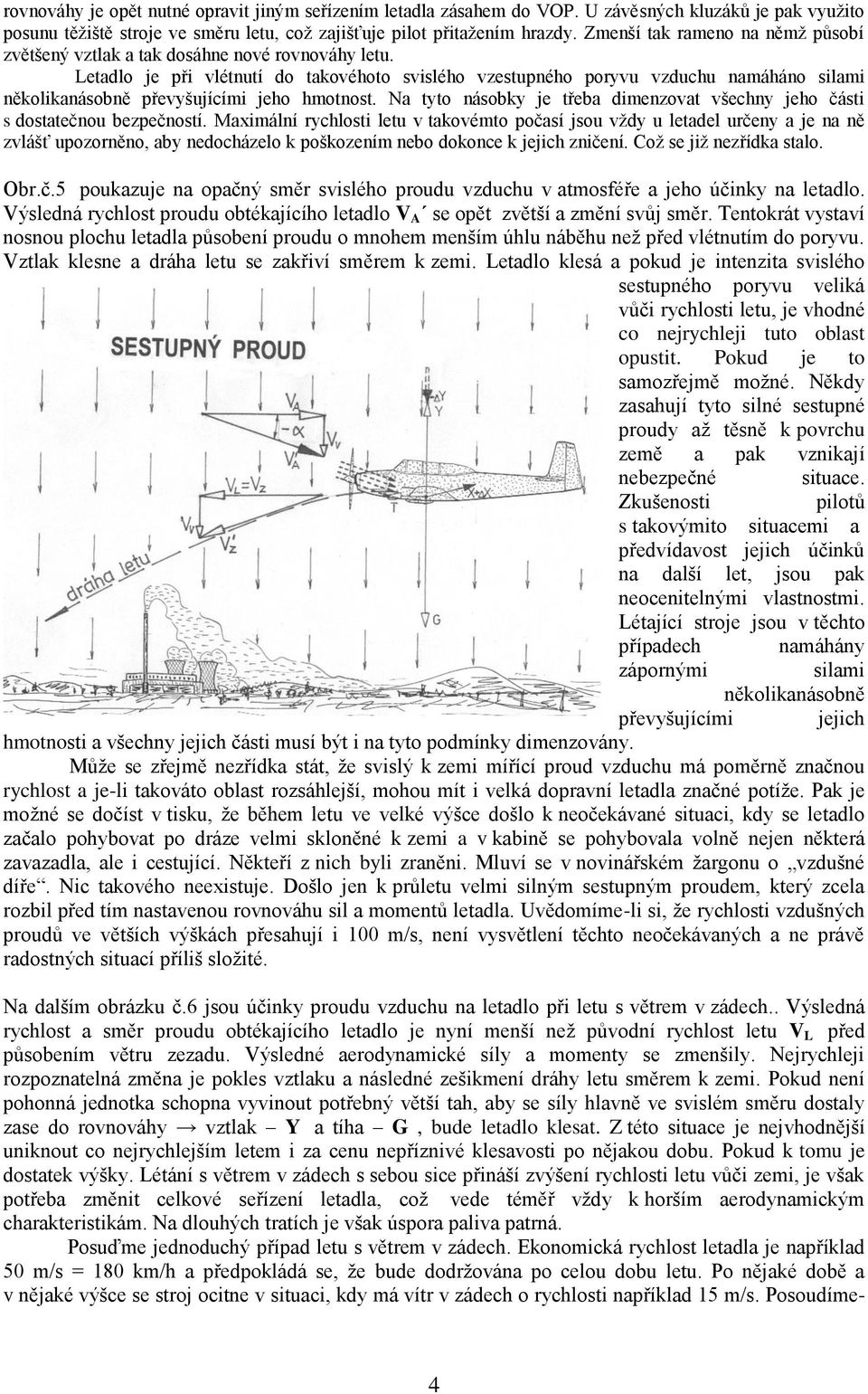 Letadlo je při vlétnutí do takovéhoto svislého vzestupného poryvu vzduchu namáháno silami několikanásobně převyšujícími jeho hmotnost.